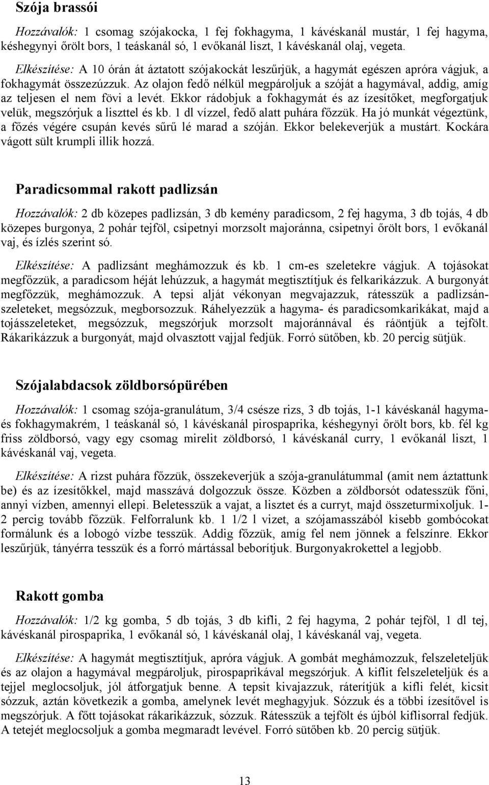 Az olajon fedő nélkül megpároljuk a szóját a hagymával, addig, amíg az teljesen el nem fövi a levét. Ekkor rádobjuk a fokhagymát és az ízesítőket, megforgatjuk velük, megszórjuk a liszttel és kb.