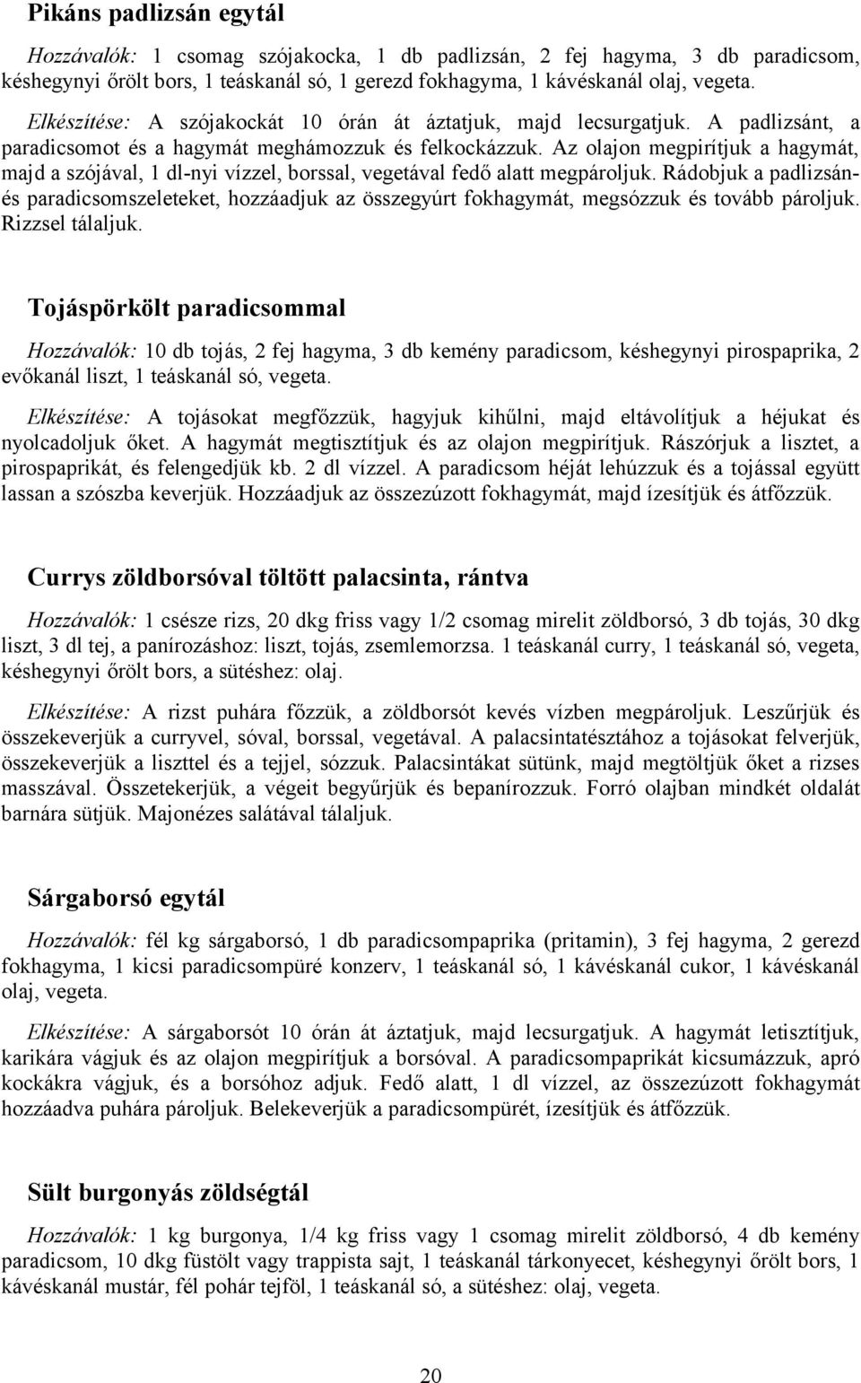 Az olajon megpirítjuk a hagymát, majd a szójával, 1 dl-nyi vízzel, borssal, vegetával fedő alatt megpároljuk.