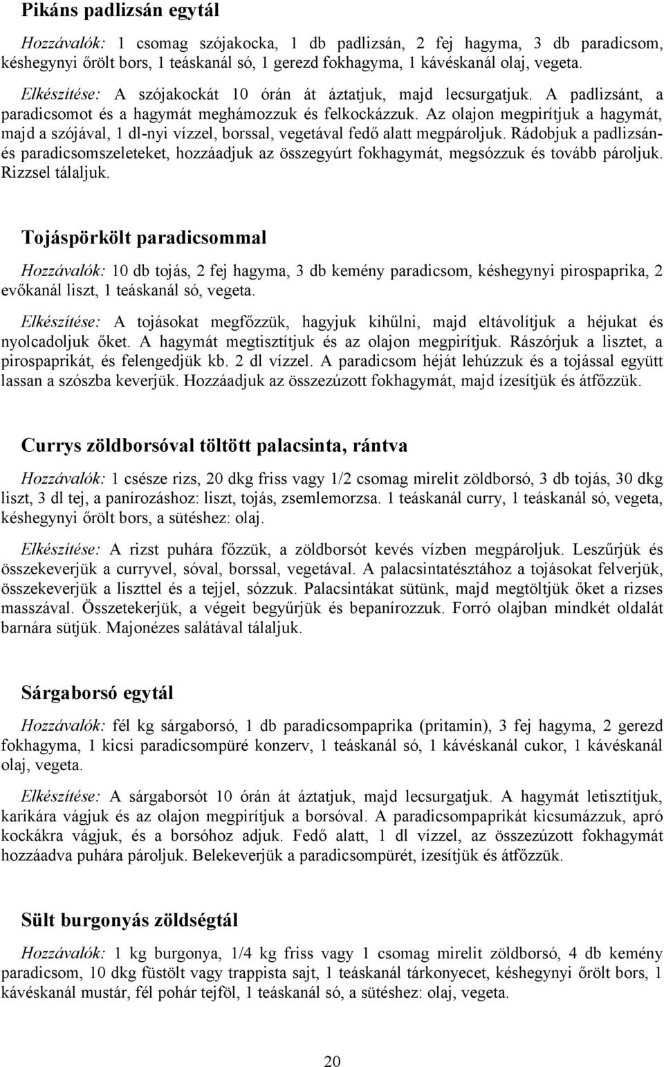 Az olajon megpirítjuk a hagymát, majd a szójával, 1 dl-nyi vízzel, borssal, vegetával fedő alatt megpároljuk.