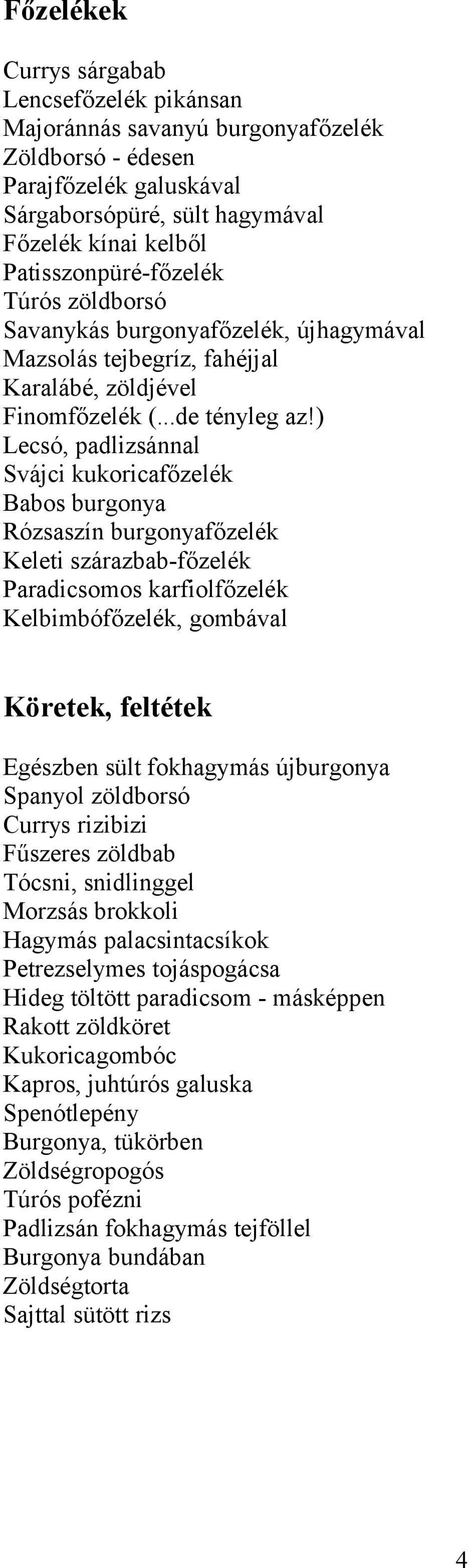 ) Lecsó, padlizsánnal Svájci kukoricafőzelék Babos burgonya Rózsaszín burgonyafőzelék Keleti szárazbab-főzelék Paradicsomos karfiolfőzelék Kelbimbófőzelék, gombával Köretek, feltétek Egészben sült