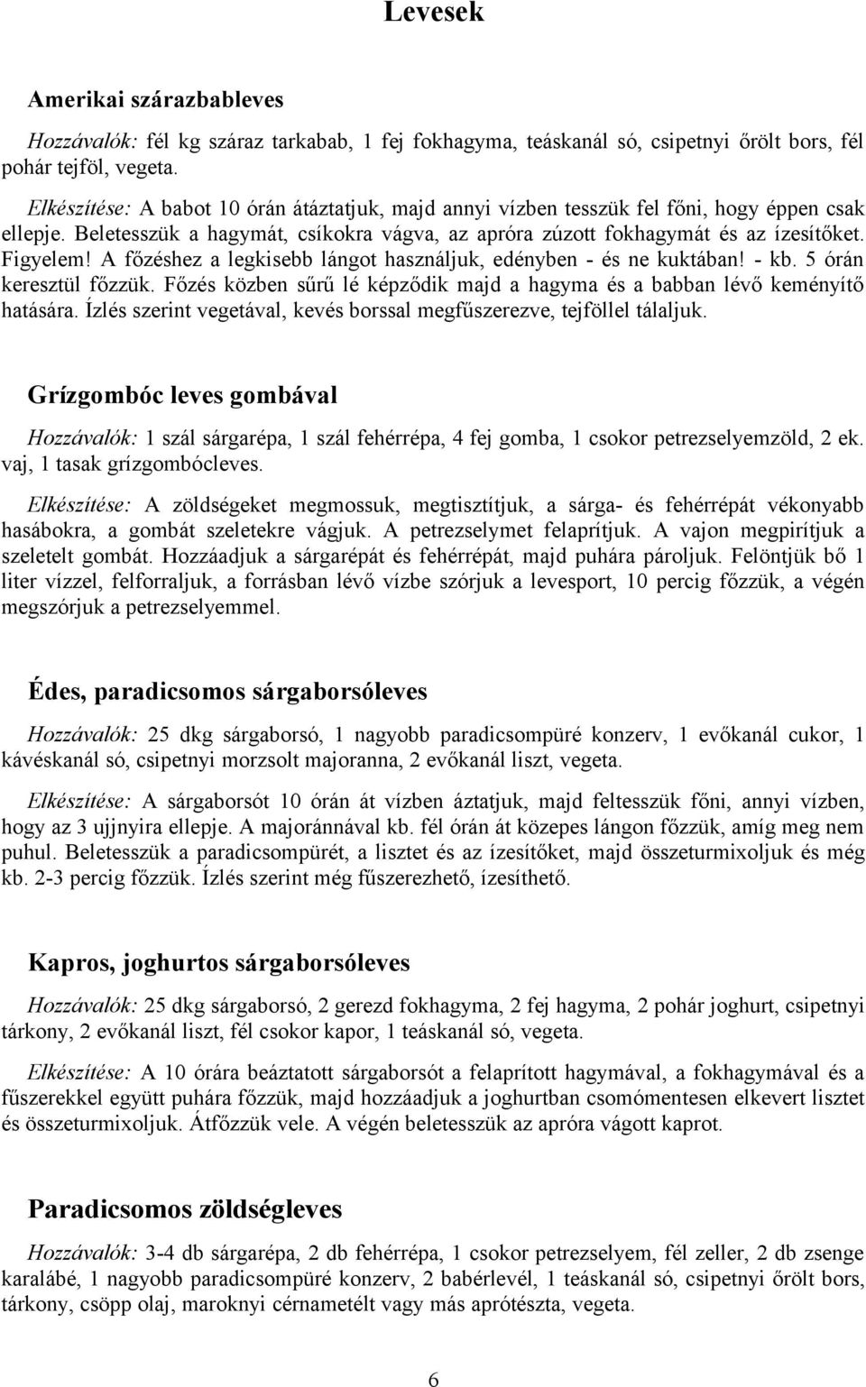 A főzéshez a legkisebb lángot használjuk, edényben - és ne kuktában! - kb. 5 órán keresztül főzzük. Főzés közben sűrű lé képződik majd a hagyma és a babban lévő keményítő hatására.