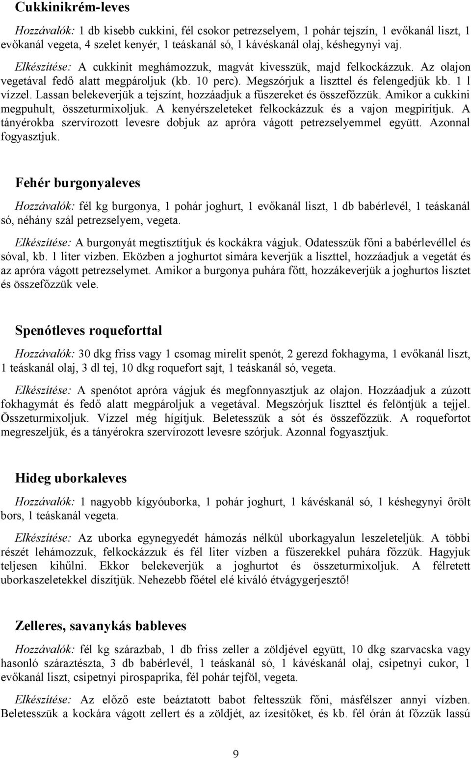 Lassan belekeverjük a tejszínt, hozzáadjuk a fűszereket és összefőzzük. Amikor a cukkini megpuhult, összeturmixoljuk. A kenyérszeleteket felkockázzuk és a vajon megpirítjuk.