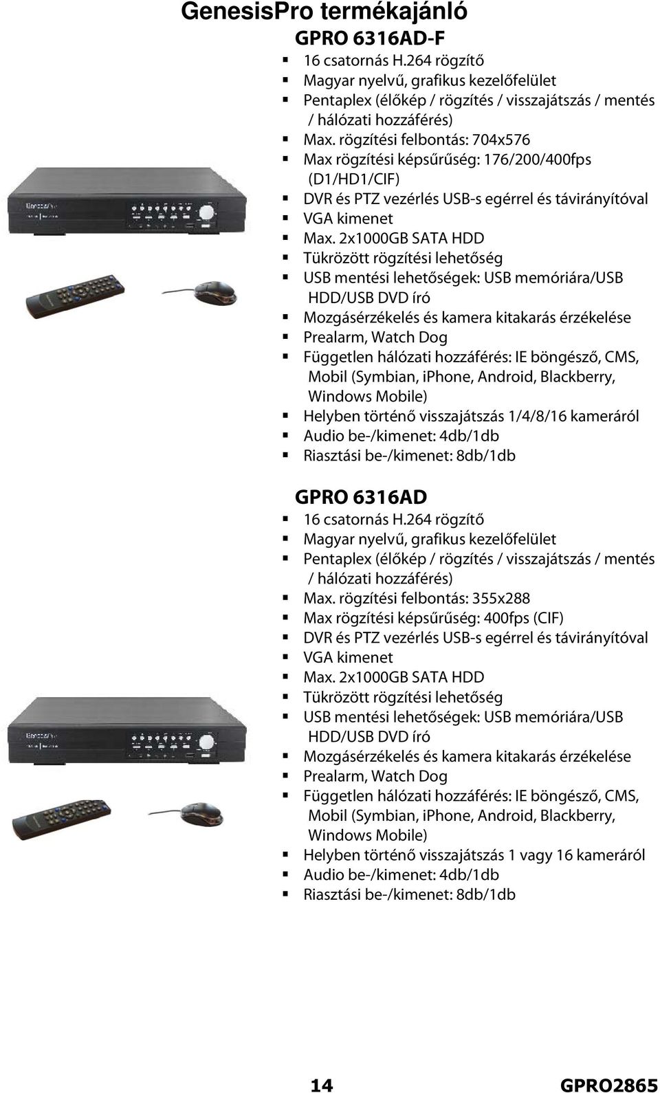 2x1000GB SATA HDD Tükrözött rögzítési lehetőség USB mentési lehetőségek: USB memóriára/usb HDD/USB DVD író Mozgásérzékelés és kamera kitakarás érzékelése Prealarm, Watch Dog Független hálózati