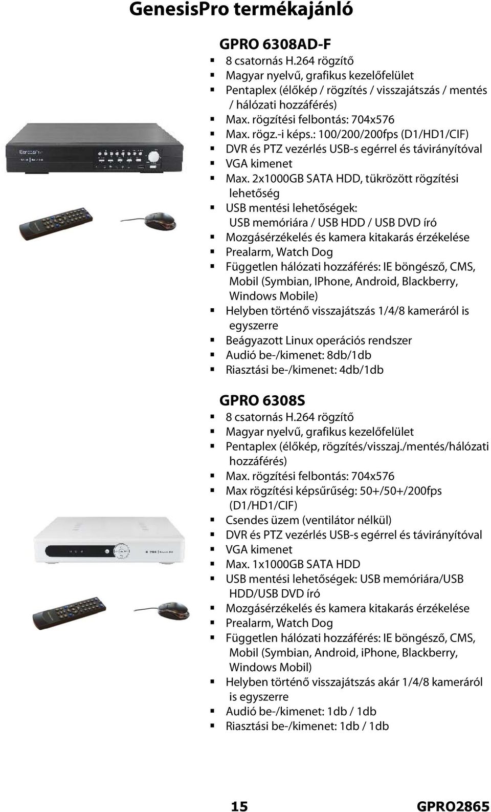 2x1000GB SATA HDD, tükrözött rögzítési lehetőség USB mentési lehetőségek: USB memóriára / USB HDD / USB DVD író Mozgásérzékelés és kamera kitakarás érzékelése Prealarm, Watch Dog Független hálózati