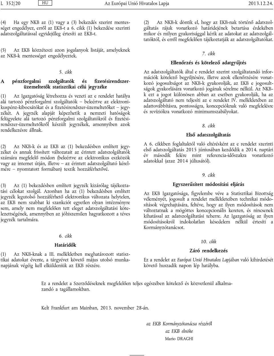 cikk A pénzforgalmi szolgáltatók és fizetésirendszerüzemeltetők statisztikai célú jegyzéke (1) Az Igazgatóság létrehozza és vezeti az e rendelet hatálya alá tartozó pénzforgalmi szolgáltatók