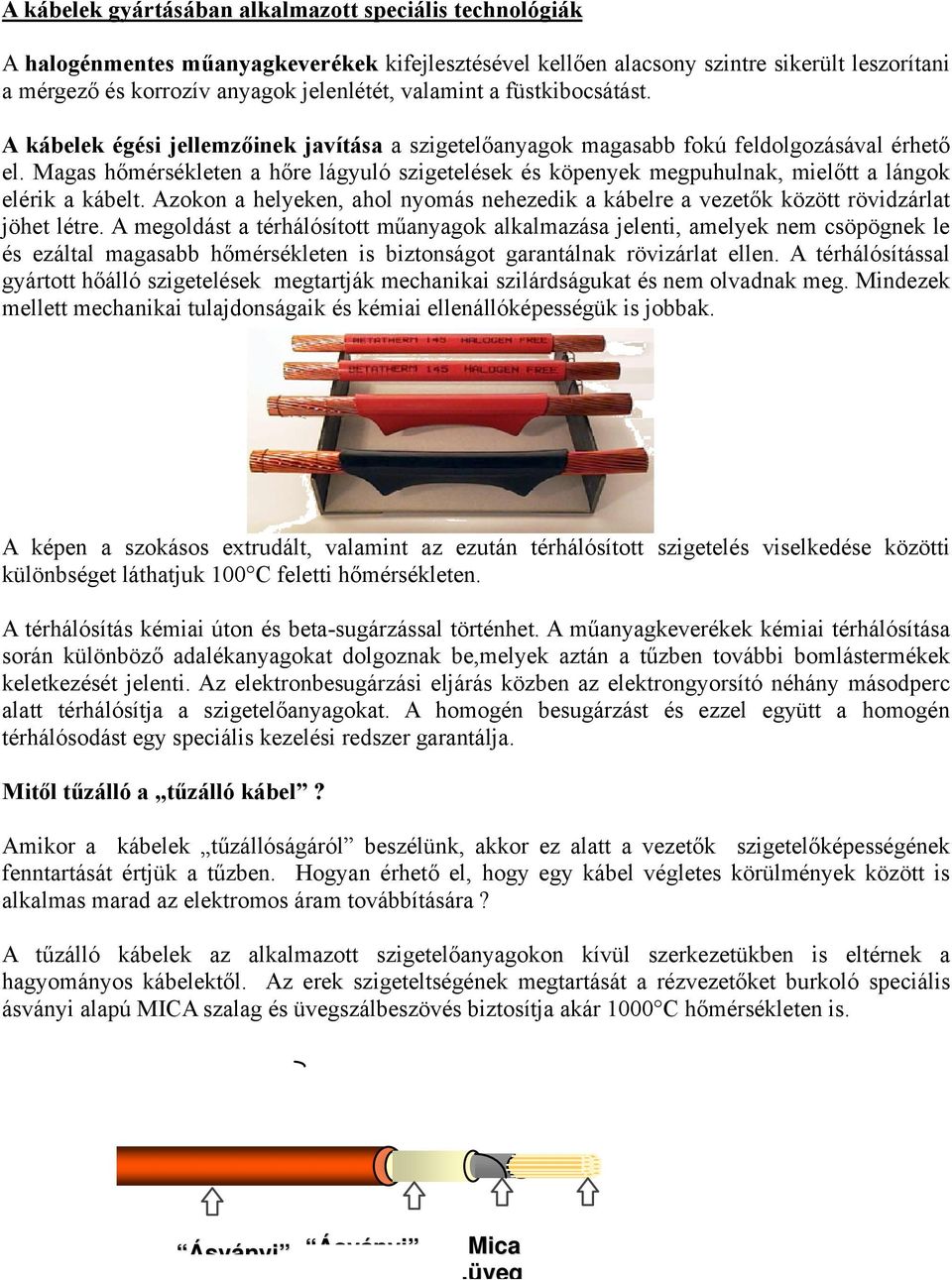 Magas hőmérsékleten a hőre lágyuló szigetelések és köpenyek megpuhulnak, mielőtt a lángok elérik a kábelt. Azokon a helyeken, ahol nyomás nehezedik a kábelre a vezetők között rövidzárlat jöhet létre.
