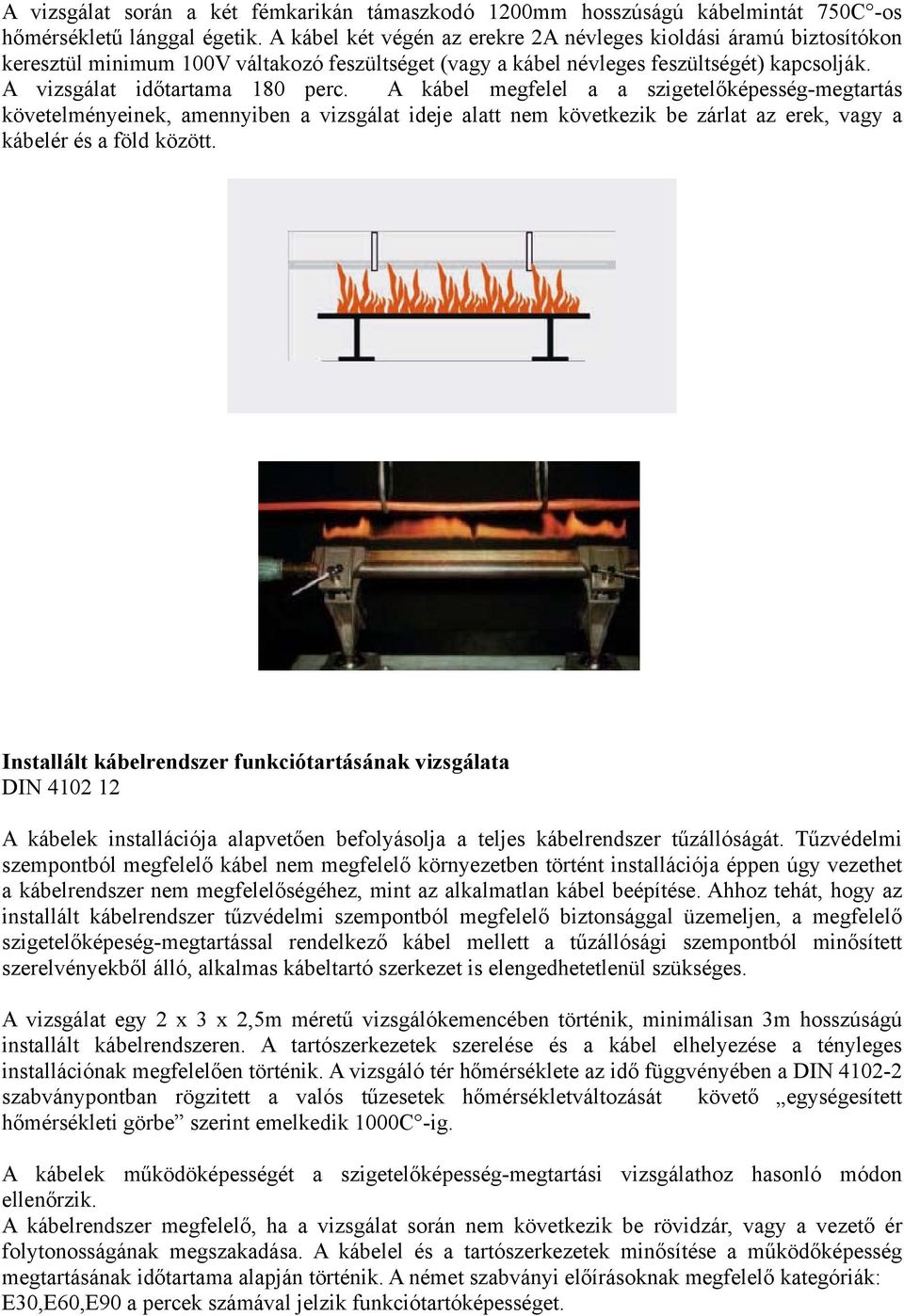 A kábel megfelel a a szigetelőképesség-megtartás követelményeinek, amennyiben a vizsgálat ideje alatt nem következik be zárlat az erek, vagy a kábelér és a föld között.