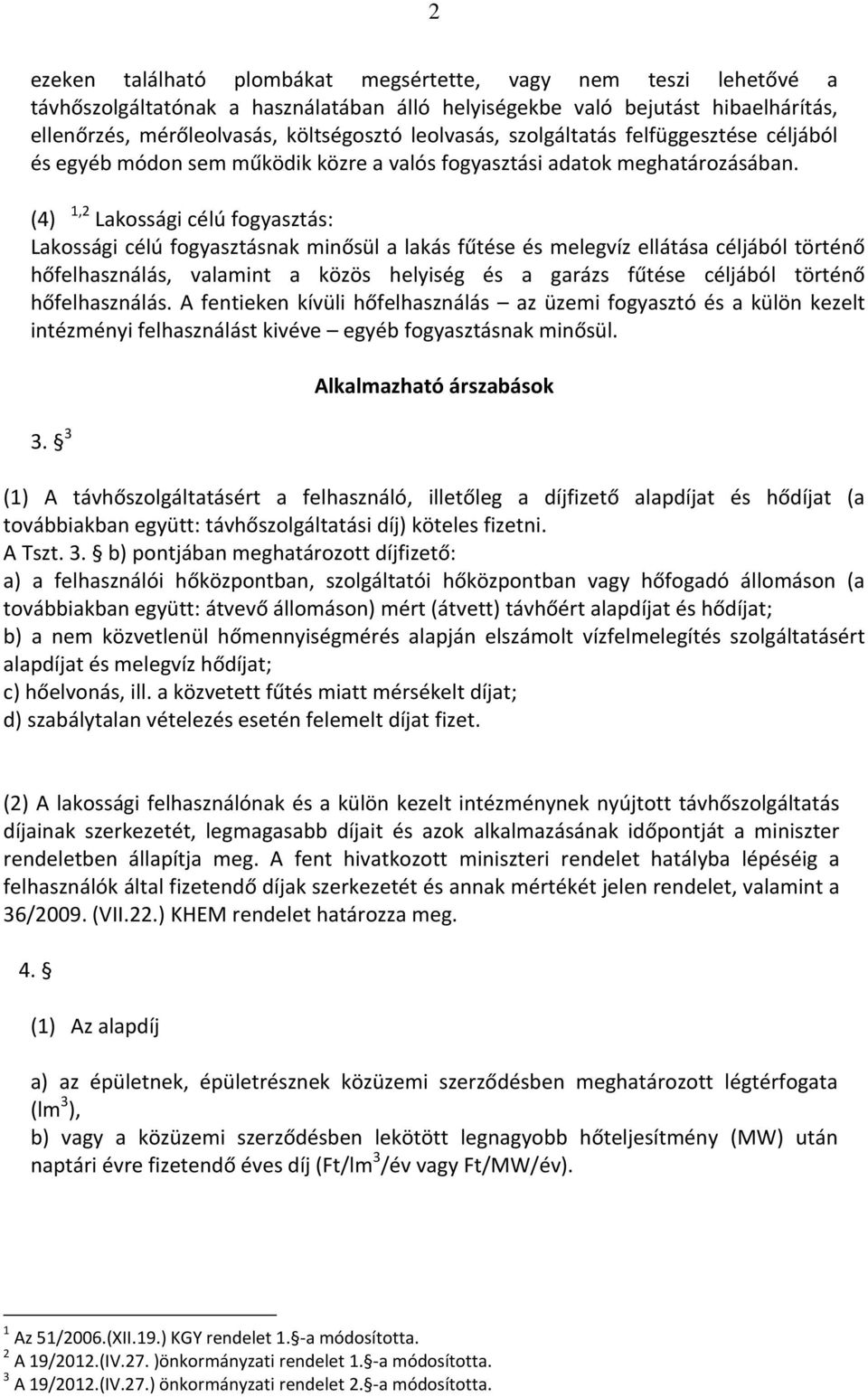 (4) 1,2 Lakossági célú fogyasztás: Lakossági célú fogyasztásnak minősül a lakás fűtése és melegvíz ellátása céljából történő hőfelhasználás, valamint a közös helyiség és a garázs fűtése céljából