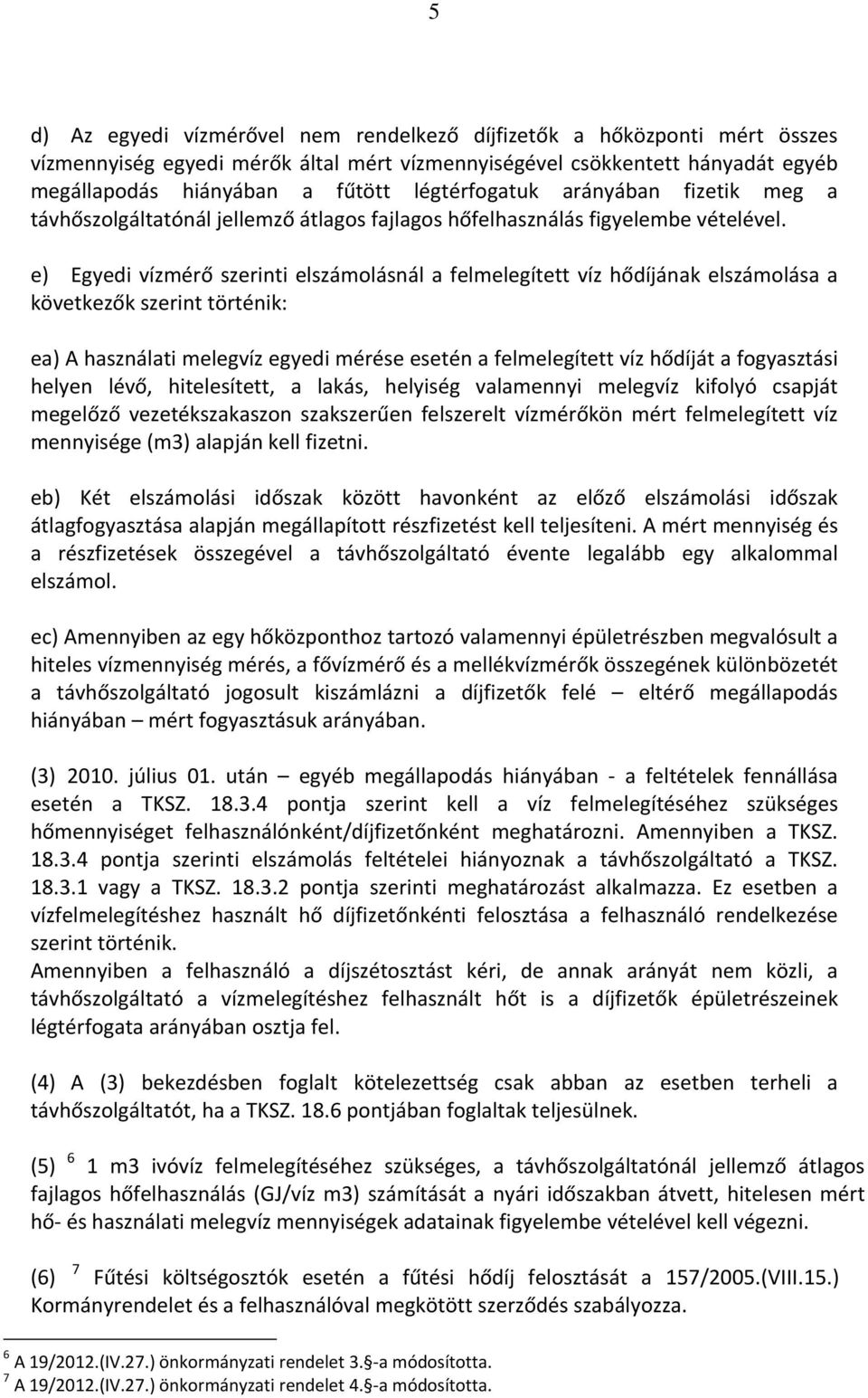 e) Egyedi vízmérő szerinti elszámolásnál a felmelegített víz hődíjának elszámolása a következők szerint történik: ea) A használati melegvíz egyedi mérése esetén a felmelegített víz hődíját a