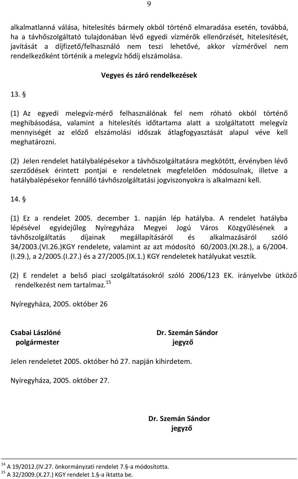 Vegyes és záró rendelkezések (1) Az egyedi melegvíz mérő felhasználónak fel nem róható okból történő meghibásodása, valamint a hitelesítés időtartama alatt a szolgáltatott melegvíz mennyiségét az