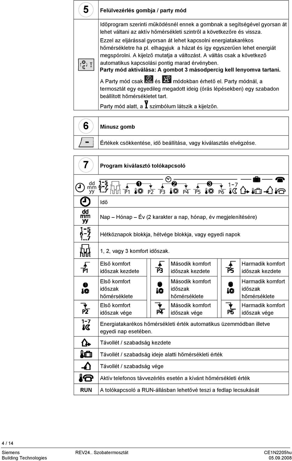 A váltás csak a következő automatikus kapcsolási pontig marad érvényben. Party mód aktiválása: A gombot 3 másodpercig kell lenyomva tartani. A Party mód csak és módokban érhető el.