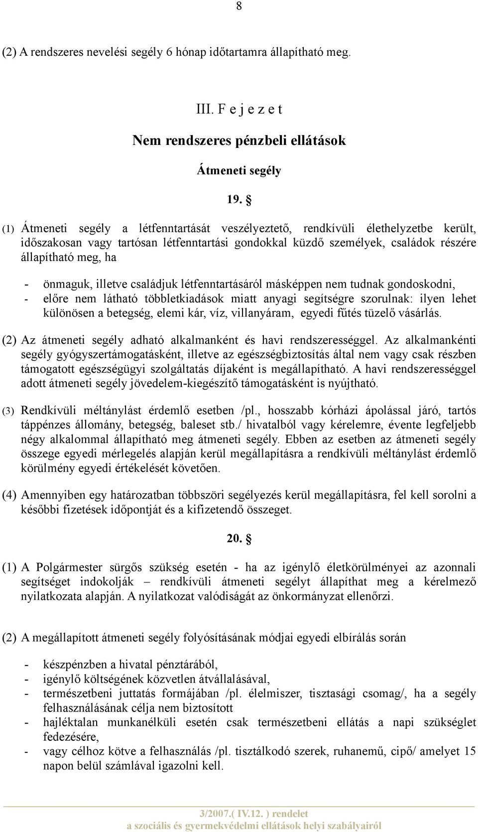 önmaguk, illetve családjuk létfenntartásáról másképpen nem tudnak gondoskodni, - előre nem látható többletkiadások miatt anyagi segítségre szorulnak: ilyen lehet különösen a betegség, elemi kár, víz,