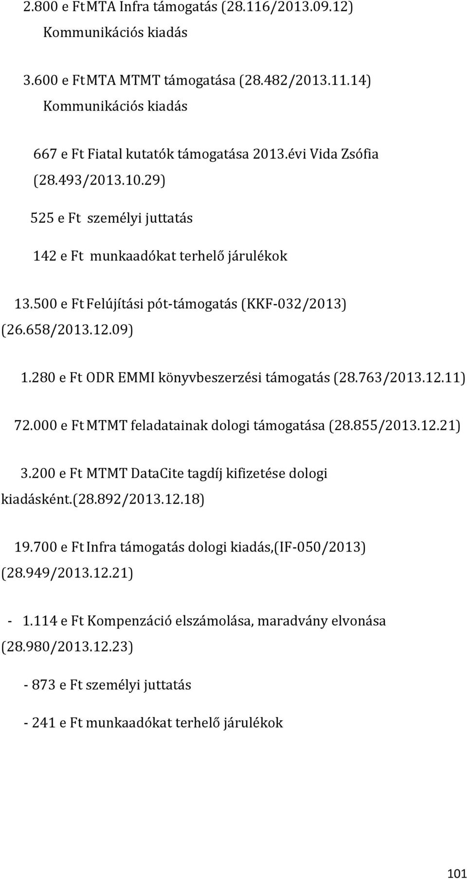 280 e Ft ODR EMMI könyvbeszerzési támogatás (28.763/2013.12.11) 72.000 e Ft MTMT feladatainak dologi támogatása (28.855/2013.12.21) 3.200 e Ft MTMT DataCite tagdíj kifizetése dologi kiadásként.(28.892/2013.