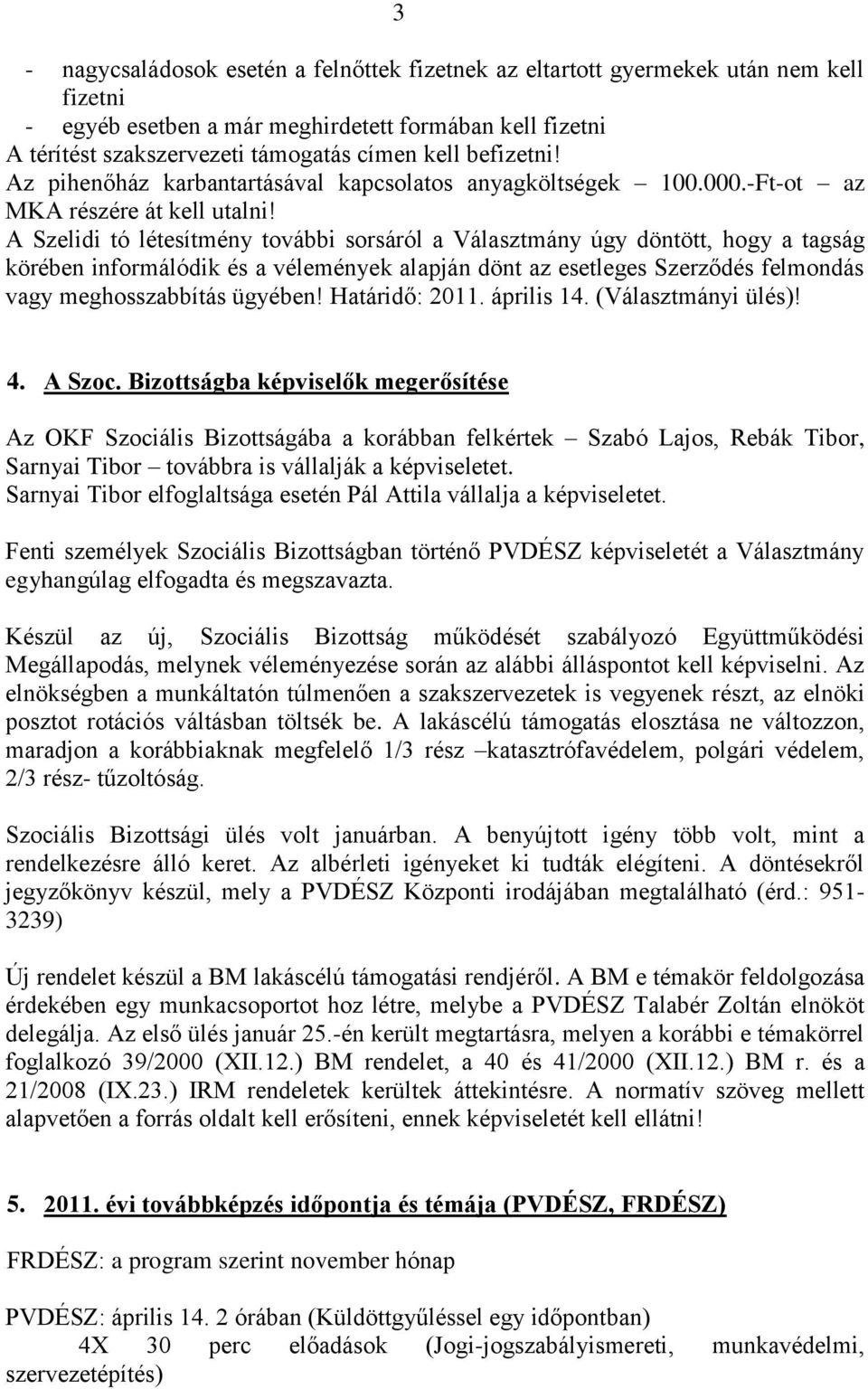 A Szelidi tó létesítmény további sorsáról a Választmány úgy döntött, hogy a tagság körében informálódik és a vélemények alapján dönt az esetleges Szerződés felmondás vagy meghosszabbítás ügyében!
