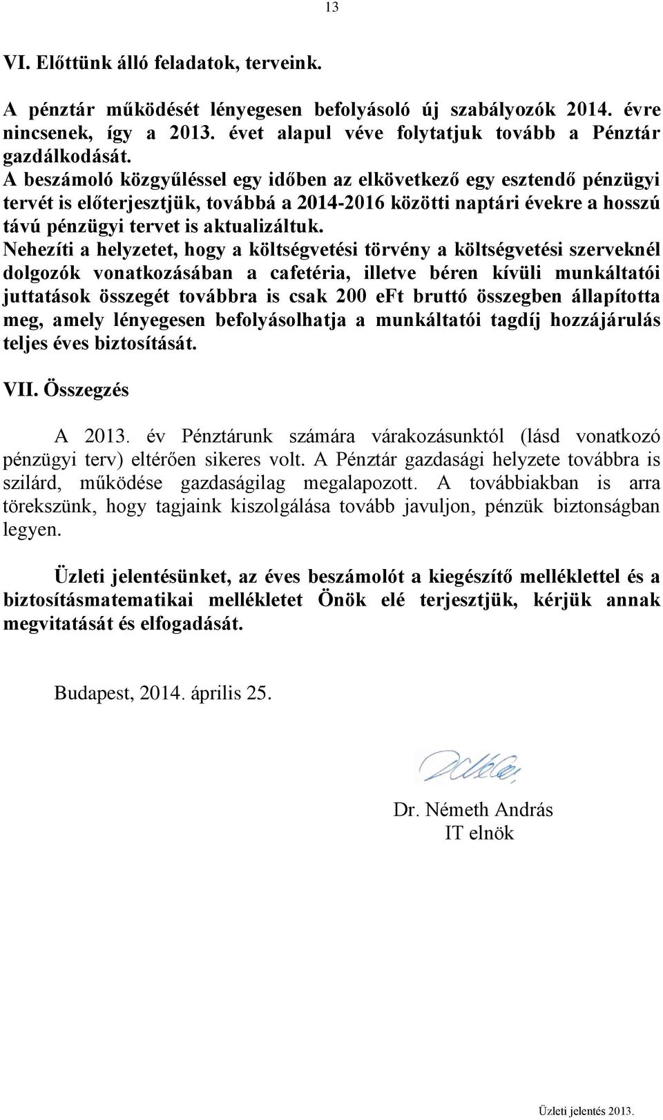 Nehezíti a helyzetet, hogy a költségvetési törvény a költségvetési szerveknél dolgozók vonatkozásában a cafetéria, illetve béren kívüli munkáltatói juttatások összegét továbbra is csak 200 eft bruttó