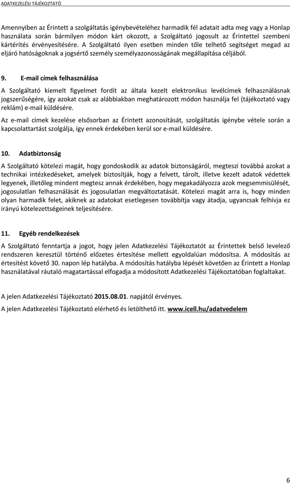 E-mail címek felhasználása A Szolgáltató kiemelt figyelmet fordít az általa kezelt elektronikus levélcímek felhasználásnak jogszerűségére, így azokat csak az alábbiakban meghatározott módon használja
