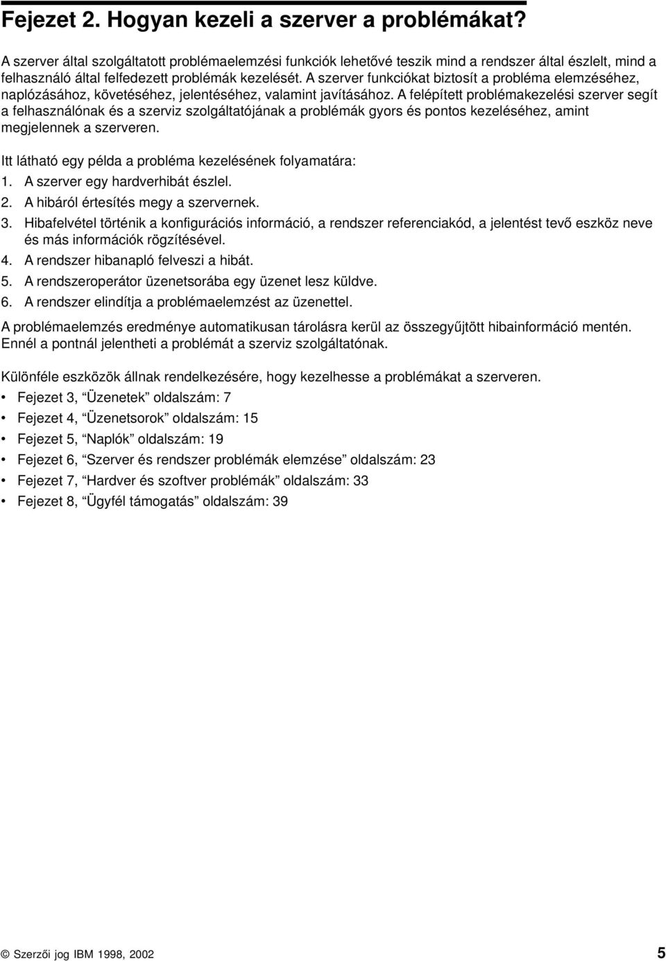 A szerer funkciókat biztosít a probléma elemzéséhez, naplózásához, köetéséhez, jelentéséhez, alamint jaításához.