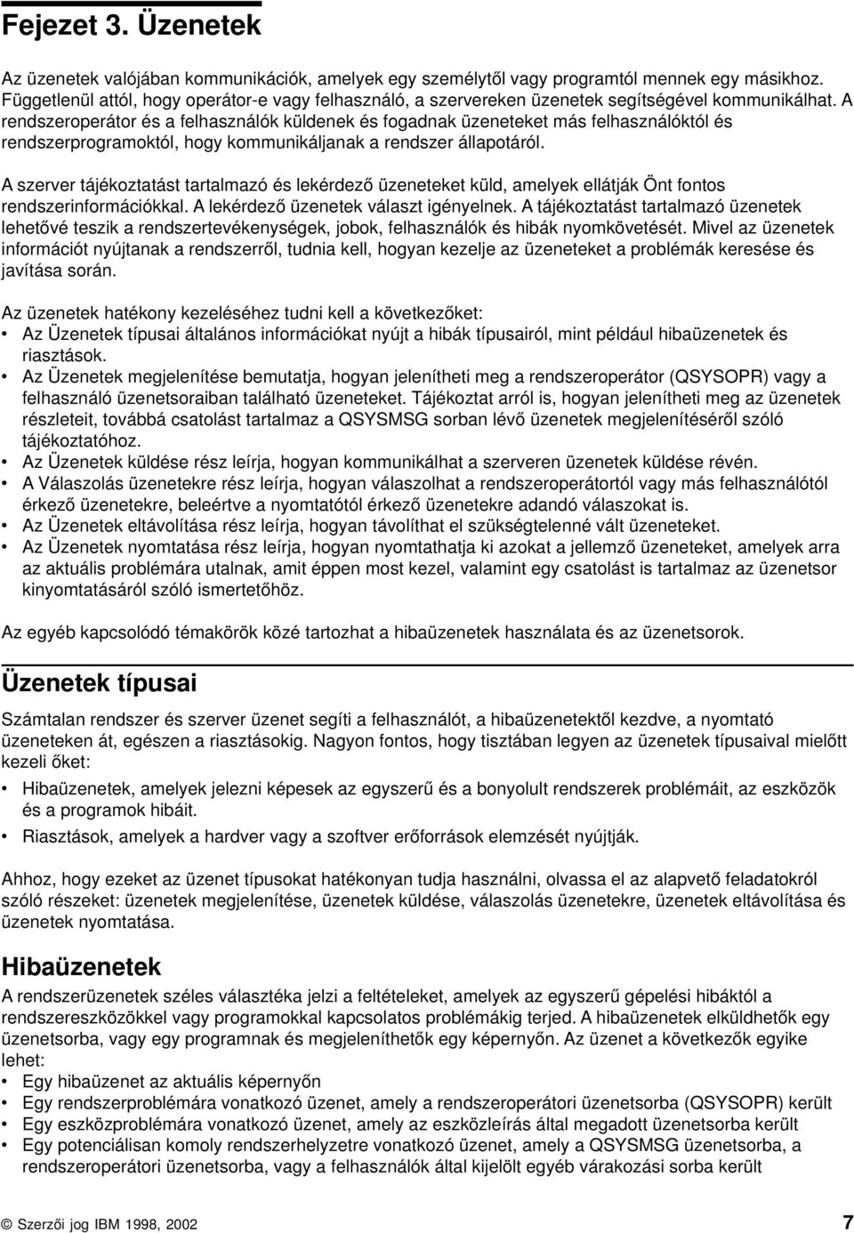 A rendszeroperátor és a felhasználók küldenek és fogadnak üzeneteket más felhasználóktól és rendszerprogramoktól, hogy kommunikáljanak a rendszer állapotáról.