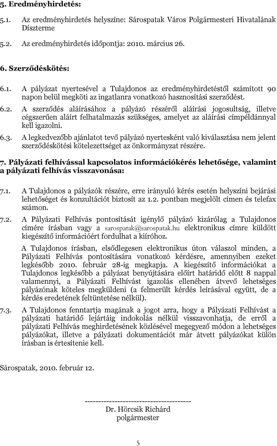 A legkedvezőbb ajánlatot tevő pályázó nyertesként való kiválasztása nem jelent szerződéskötési kötelezettséget az önkormányzat részére. 7.