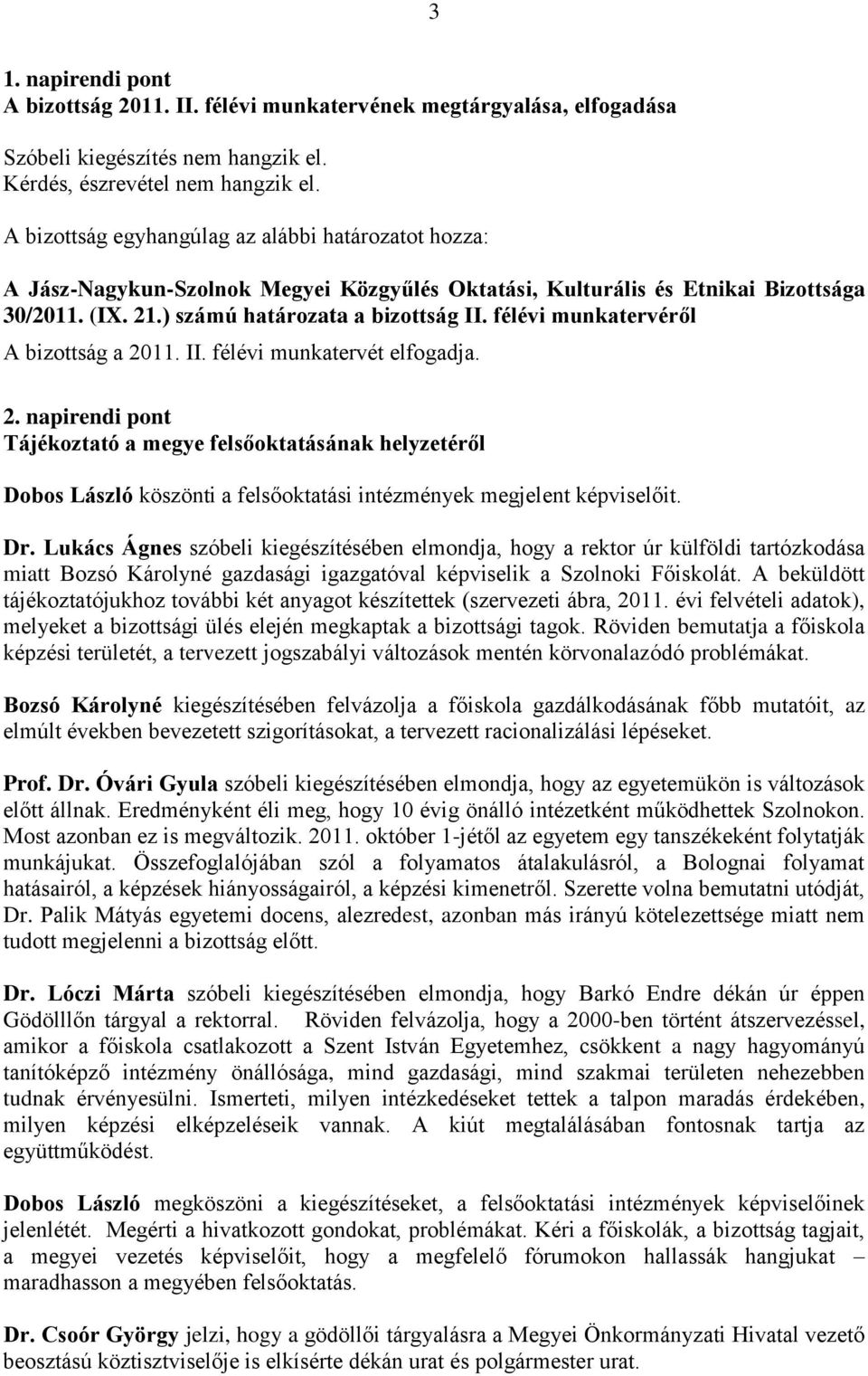 Lukács Ágnes szóbeli kiegészítésében elmondja, hogy a rektor úr külföldi tartózkodása miatt Bozsó Károlyné gazdasági igazgatóval képviselik a Szolnoki Főiskolát.