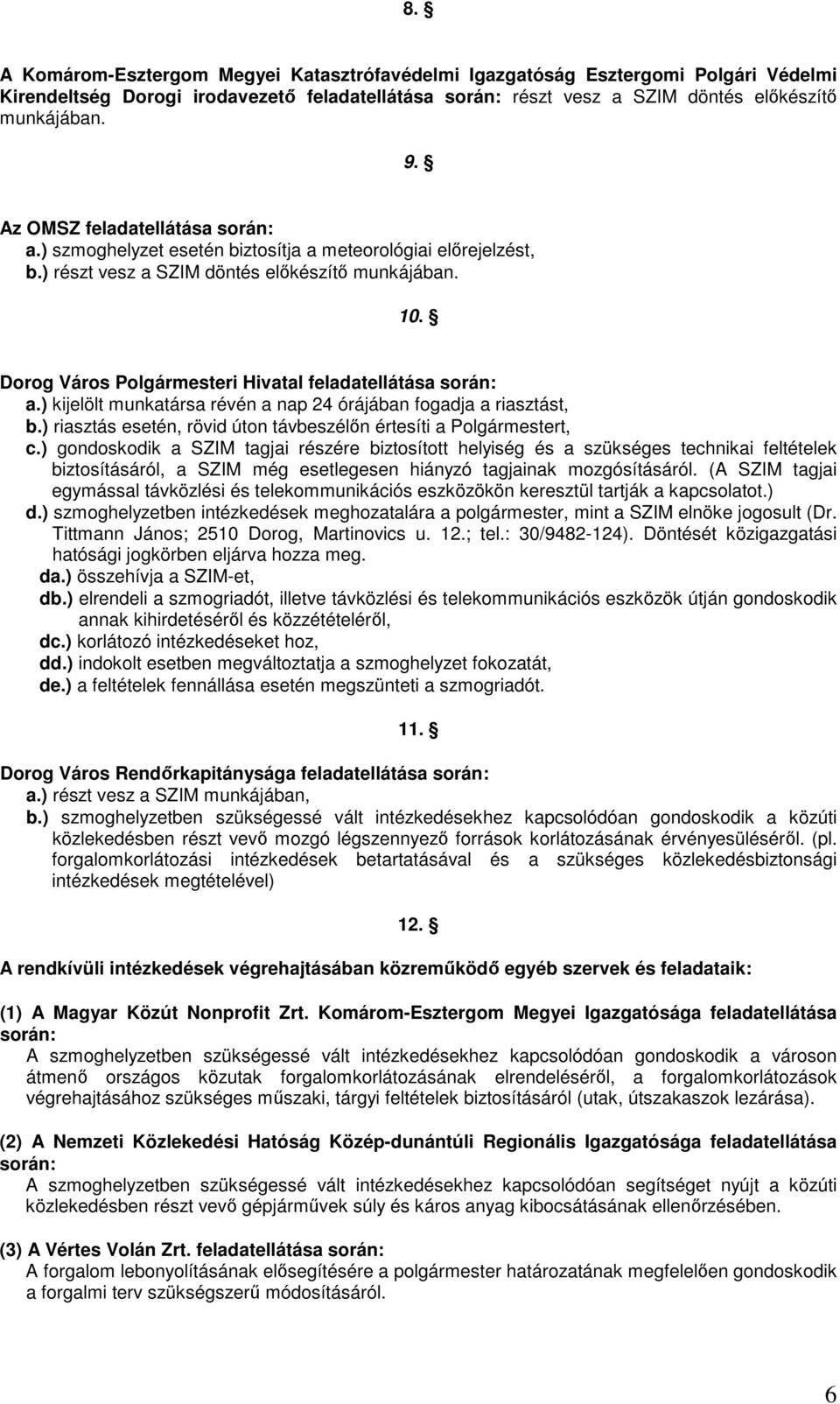 Dorog Város Polgármesteri Hivatal feladatellátása során: a.) kijelölt munkatársa révén a nap 24 órájában fogadja a riasztást, b.) riasztás esetén, rövid úton távbeszélın értesíti a Polgármestert, c.