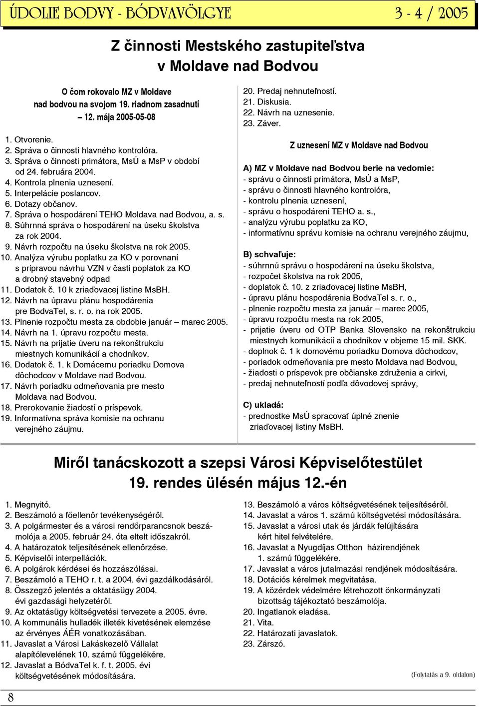 Správa o hospodárení TEHO Moldava nad Bodvou, a. s. 8. Súhrnná správa o hospodárení na úseku školstva za rok 2004. 9. Návrh rozpočtu na úseku školstva na rok 2005. 10.