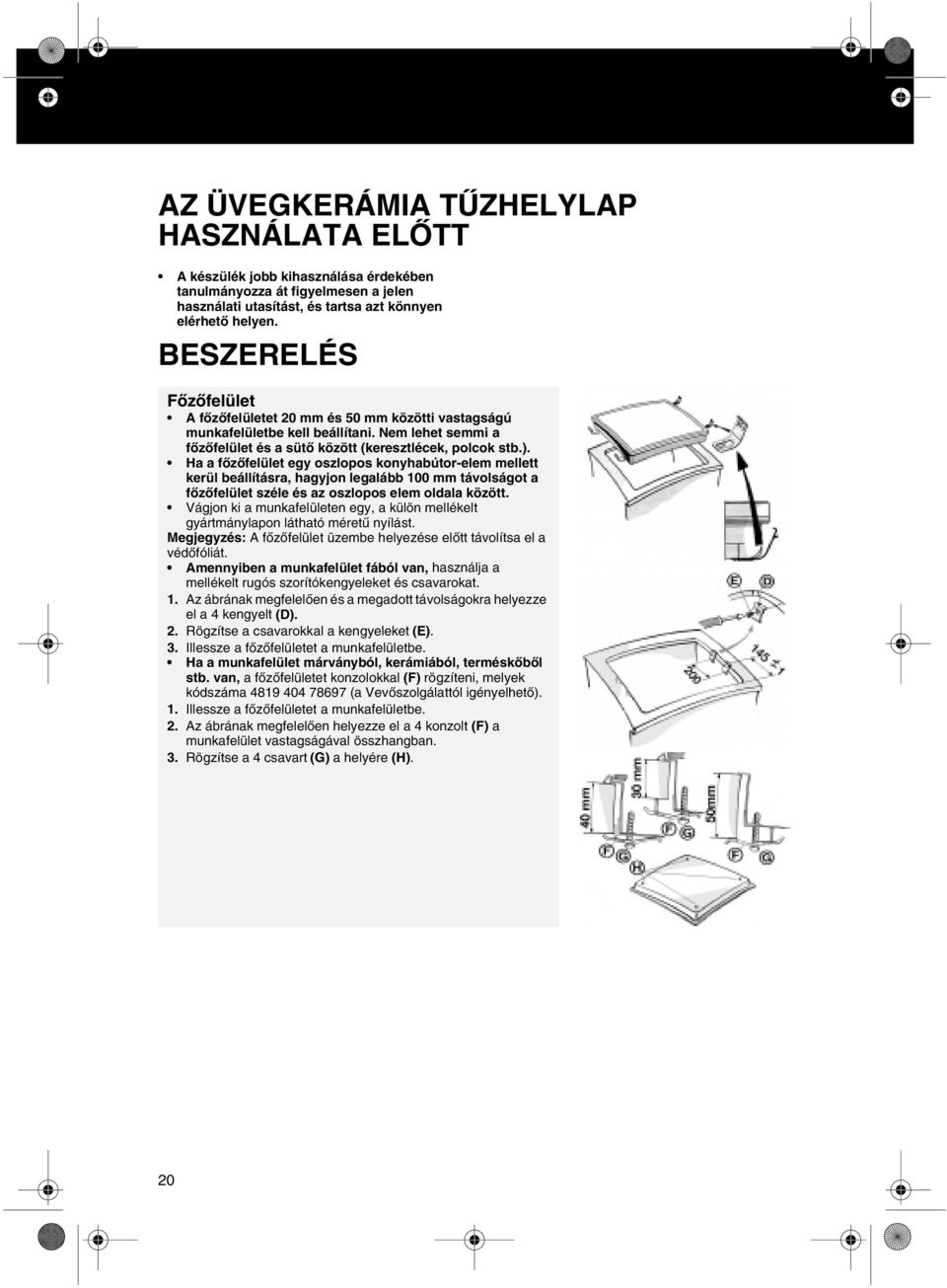 azt könnyen elérhető helyen. BESZERELÉS Főzőfelület A főzőfelületet 20 mm és 50 mm közötti vastagságú munkafelületbe kell beállítani.