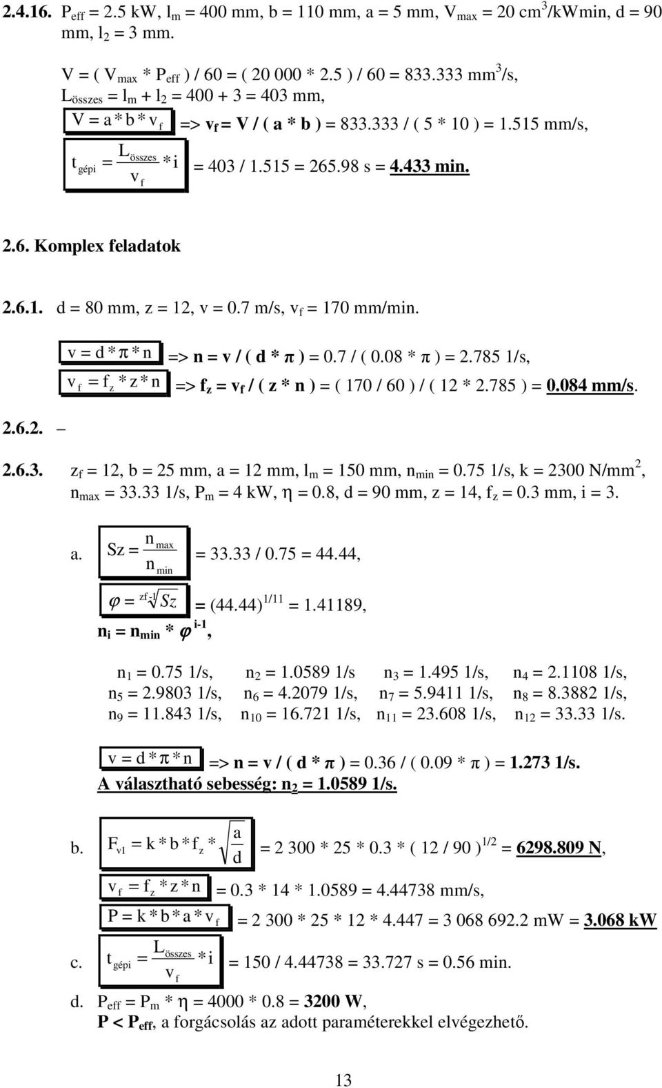 6.1. d = 80 mm, = 12, = 0.7 m/s, = 170 mm/min. 2.6.2. = d * π * n => n = / ( d * π ) = 0.7 / ( 0.08 * π ) = 2.785 1/s, = * * n => = / ( * n ) = ( 170 / 60 ) / ( 12 * 2.785 ) = 0.084 mm/s. 2.6.3.