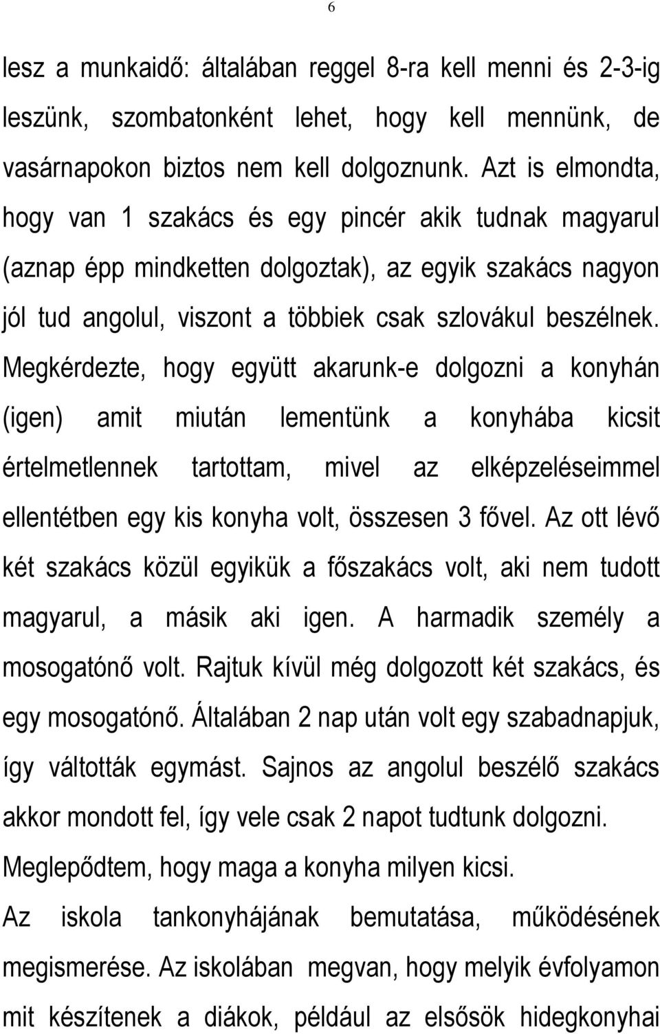 Megkérdezte, hogy együtt akarunk-e dolgozni a konyhán (igen) amit miután lementünk a konyhába kicsit értelmetlennek tartottam, mivel az elképzeléseimmel ellentétben egy kis konyha volt, összesen 3