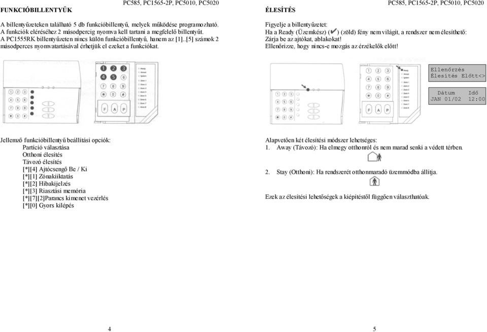 Figyelje a billentyűzetet: Ha a Ready (Üzemkész) ( ) (zöld) fény nem világít, a rendszer nem élesíthető: Zárja be az ajtókat, ablakokat! Ellenőrizze, hogy nincs-e mozgás az érzékelők előtt!