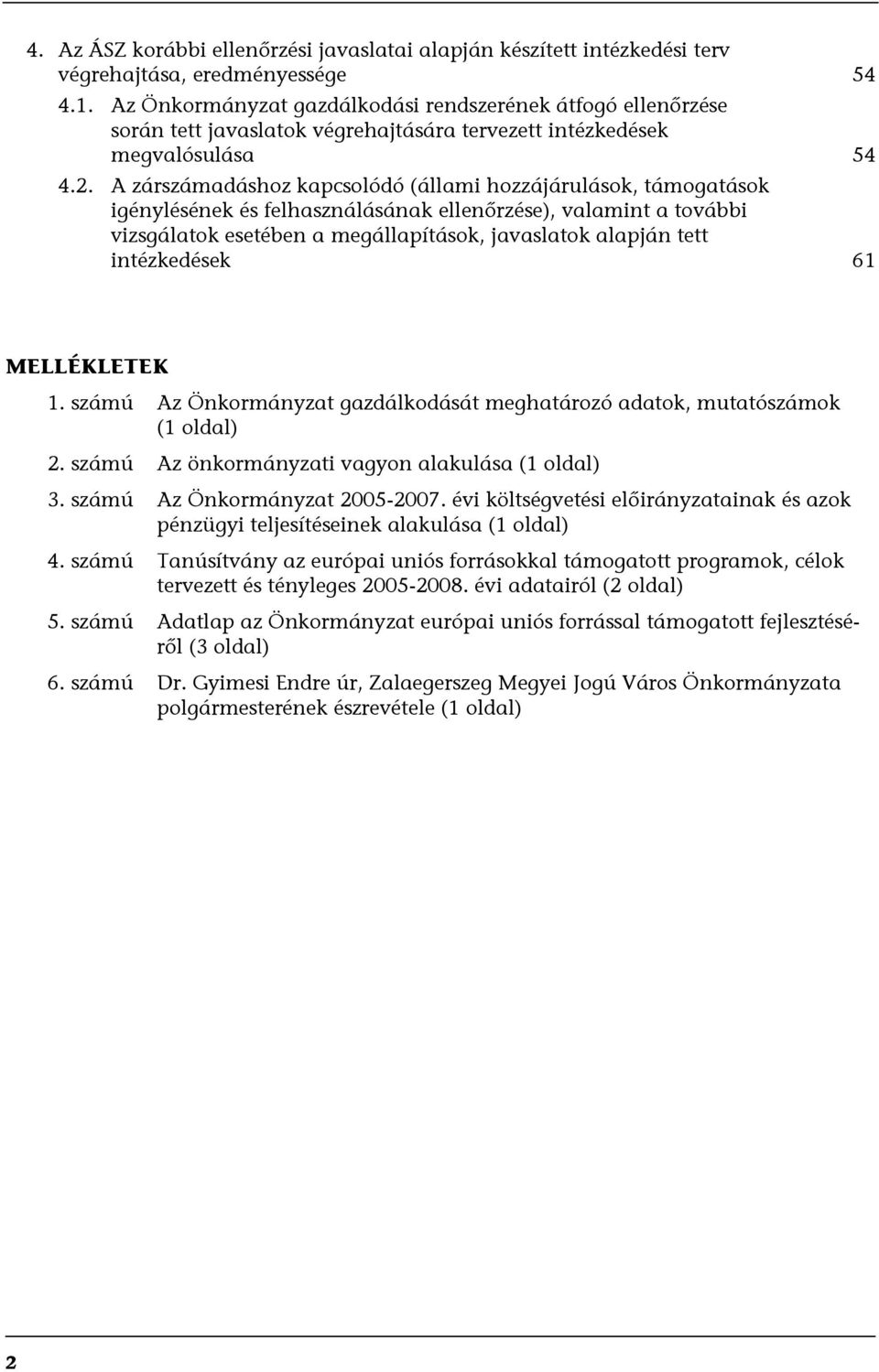 A zárszámadáshoz kapcsolódó (állami hozzájárulások, támogatások igénylésének és felhasználásának ellenőrzése), valamint a további vizsgálatok esetében a megállapítások, javaslatok alapján tett