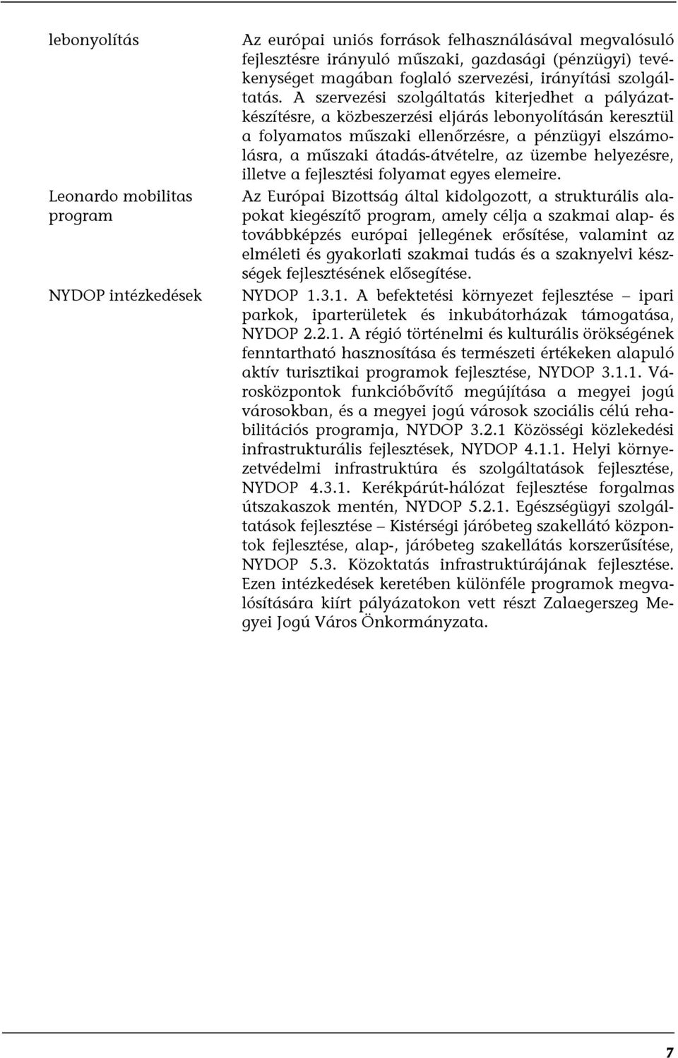 A szervezési szolgáltatás kiterjedhet a pályázatkészítésre, a közbeszerzési eljárás lebonyolításán keresztül a folyamatos műszaki ellenőrzésre, a pénzügyi elszámolásra, a műszaki átadás-átvételre, az