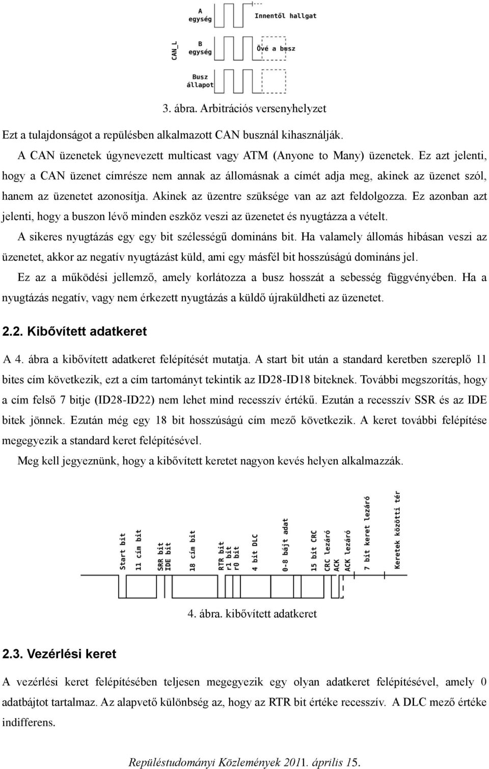 Ez azonban azt jelenti, hogy a buszon lévő minden eszköz veszi az üzenetet és nyugtázza a vételt. A sikeres nyugtázás egy egy bit szélességű domináns bit.