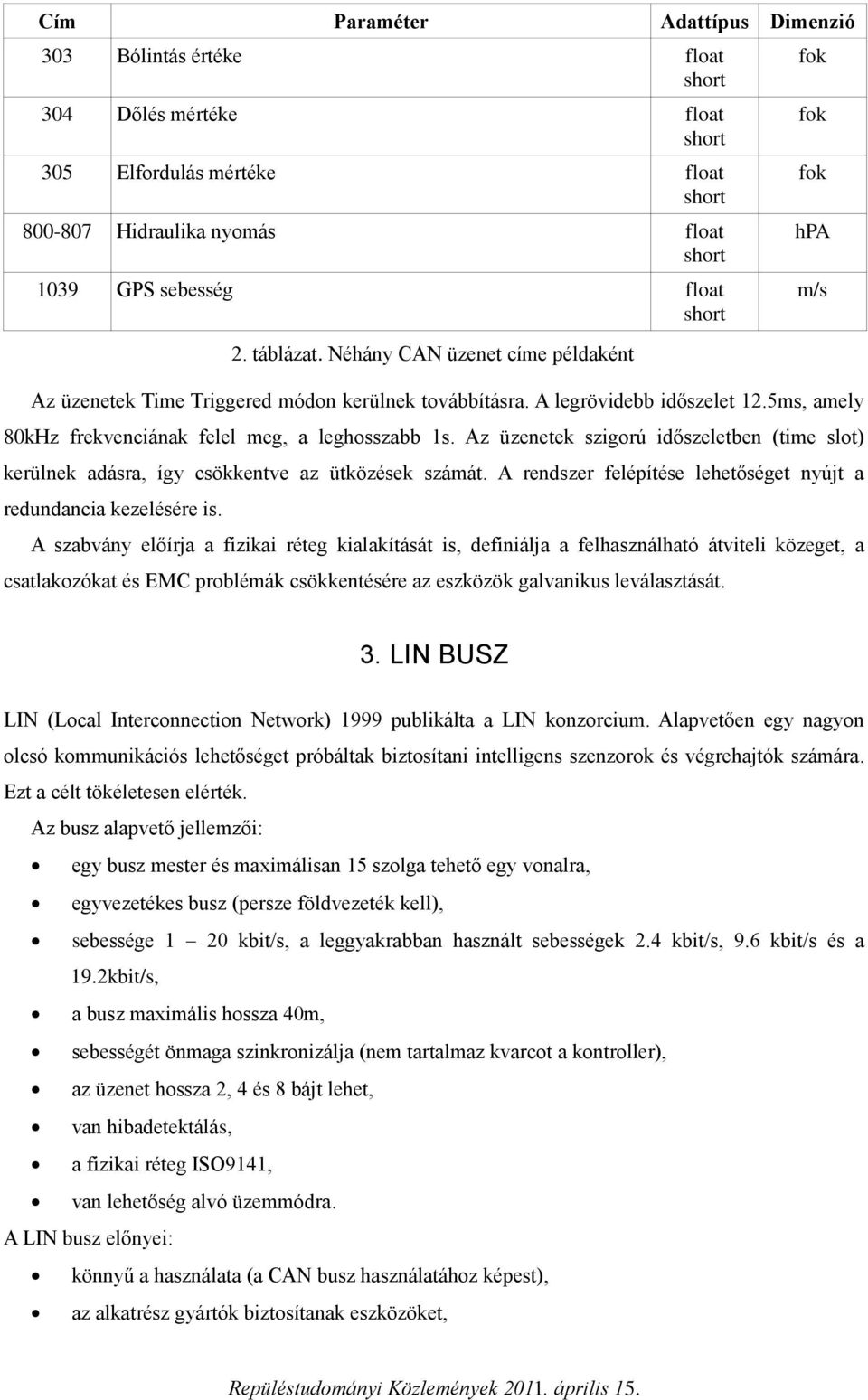 Az üzenetek szigorú időszeletben (time slot) kerülnek adásra, így csökkentve az ütközések számát. A rendszer felépítése lehetőséget nyújt a redundancia kezelésére is.