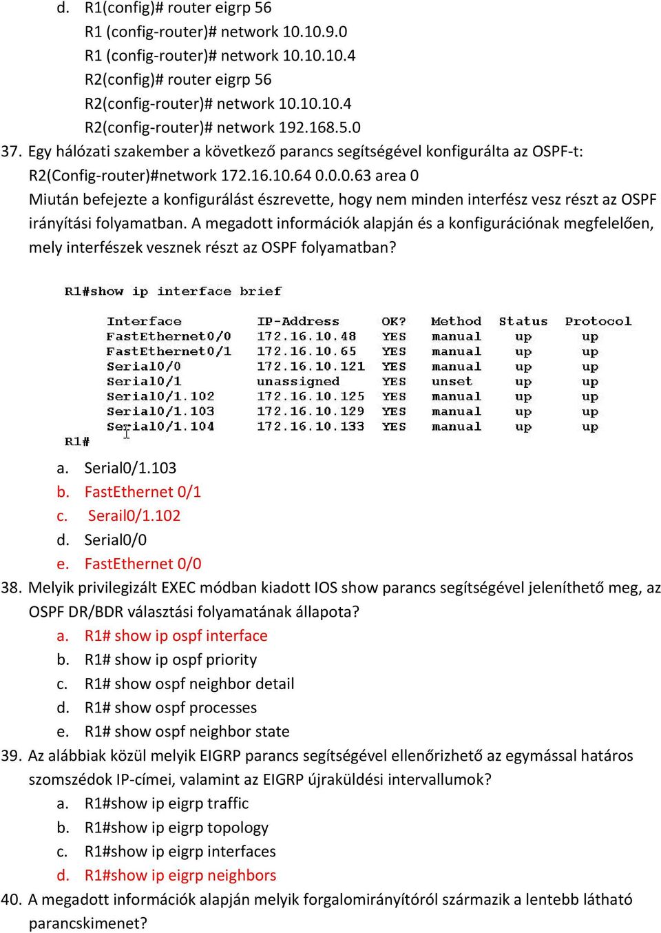 A megadott információk alapján és a konfigurációnak megfelelően, mely interfészek vesznek részt az OSPF folyamatban? a. Serial0/1.103 b. FastEthernet 0/1 c. Serail0/1.102 d. Serial0/0 e.