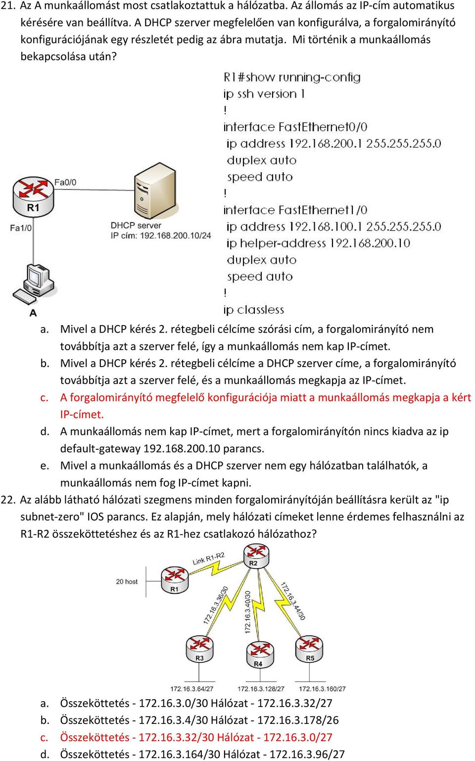 rétegbeli célcíme szórási cím, a forgalomirányító nem továbbítja azt a szerver felé, így a munkaállomás nem kap IP címet. b. Mivel a DHCP kérés 2.