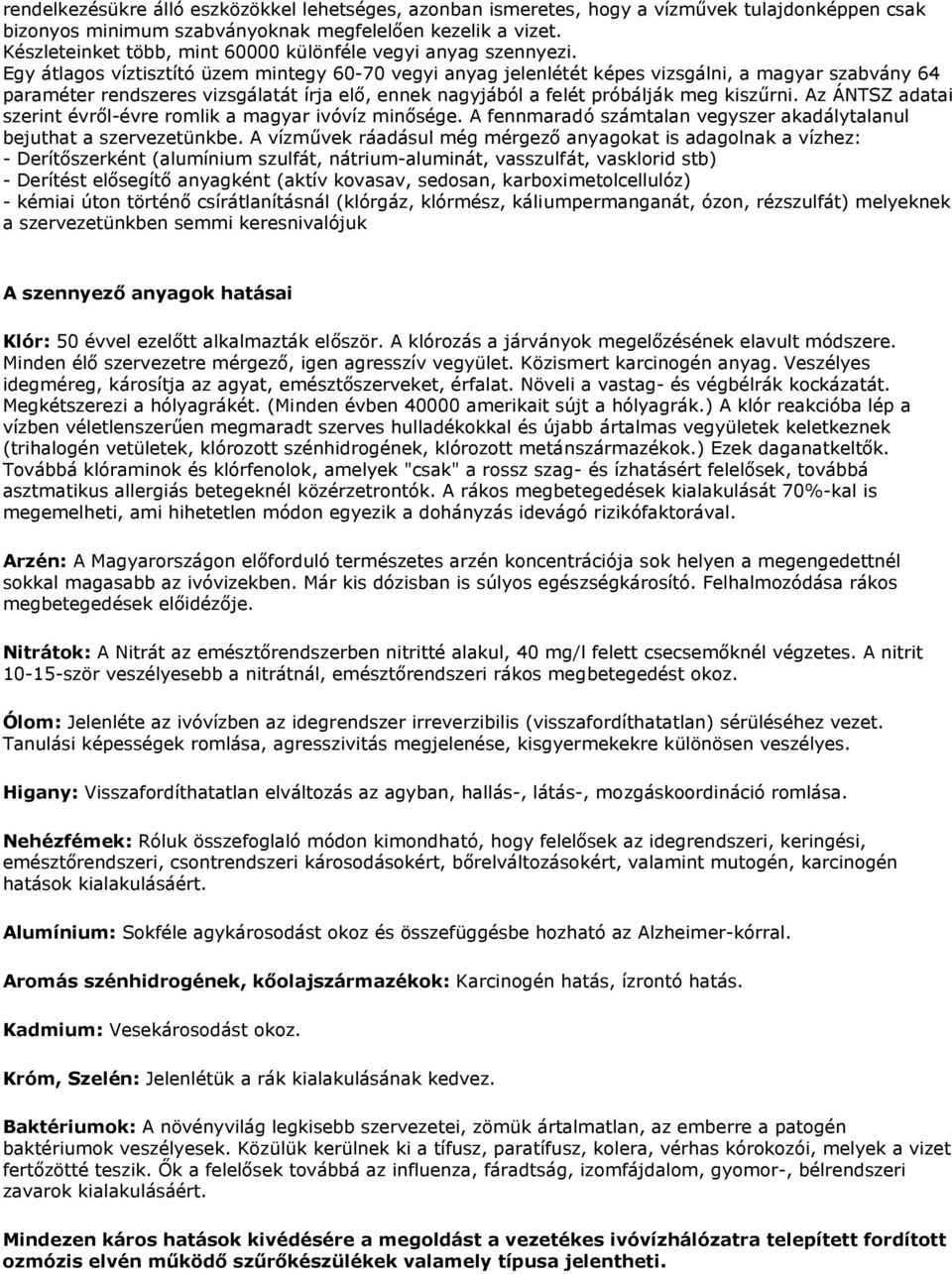 Egy átlagos víztisztító üzem mintegy 60-70 vegyi anyag jelenlétét képes vizsgálni, a magyar szabvány 64 paraméter rendszeres vizsgálatát írja elő, ennek nagyjából a felét próbálják meg kiszűrni.