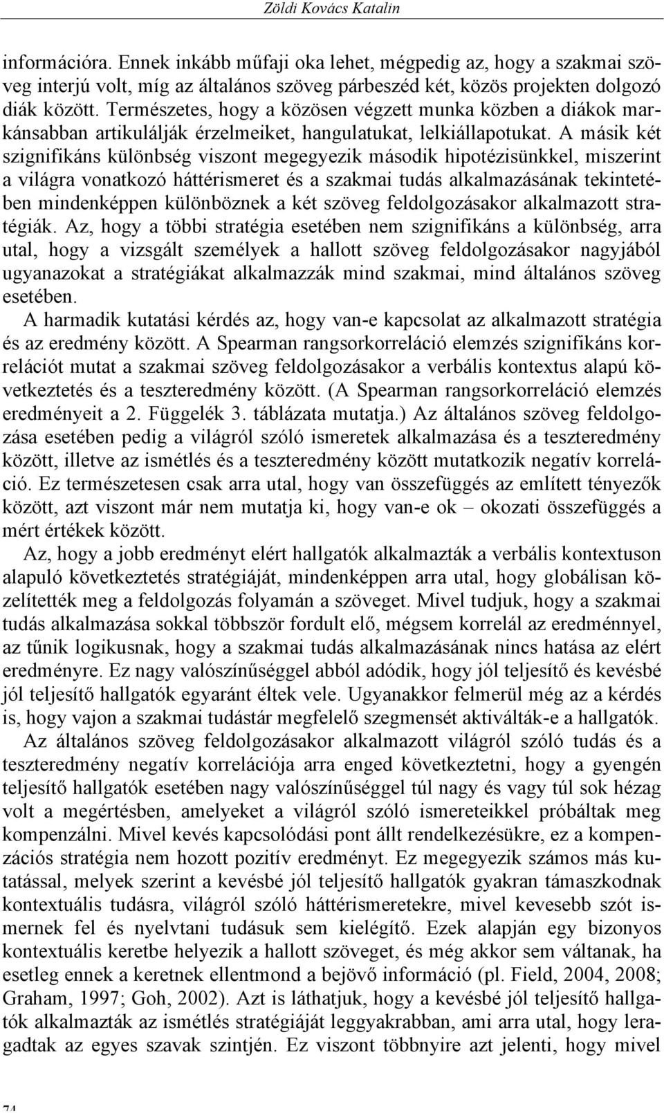 A másik két szignifikáns különbség viszont megegyezik második hipotézisünkkel, miszerint a világra vonatkozó háttérismeret és a szakmai tudás alkalmazásának tekintetében mindenképpen különböznek a