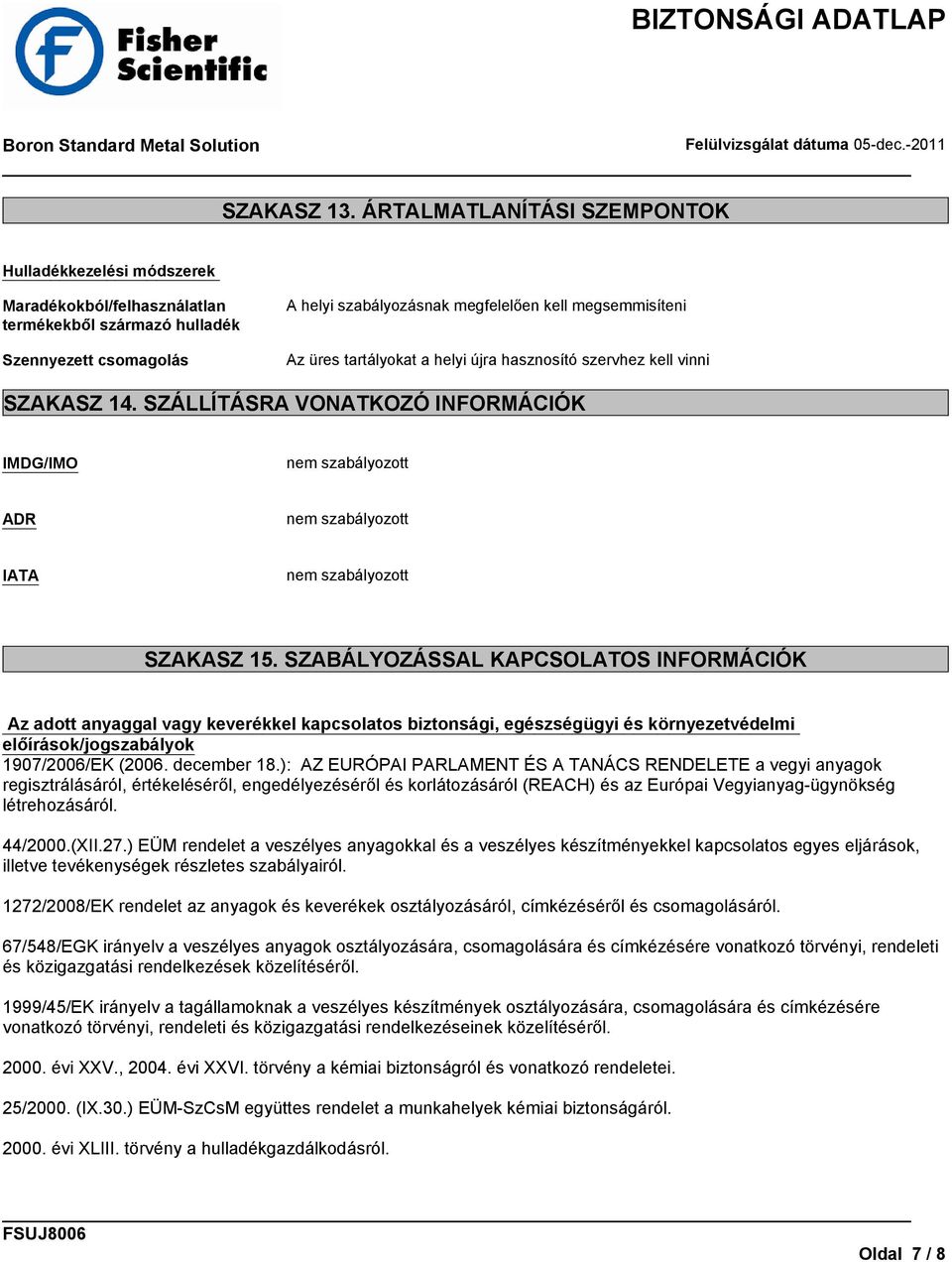 tartályokat a helyi újra hasznosító szervhez kell vinni SZAKASZ 14. SZÁLLÍTÁSRA VONATKOZÓ INFORMÁCIÓK IMDG/IMO nem szabályozott ADR nem szabályozott IATA nem szabályozott SZAKASZ 15.