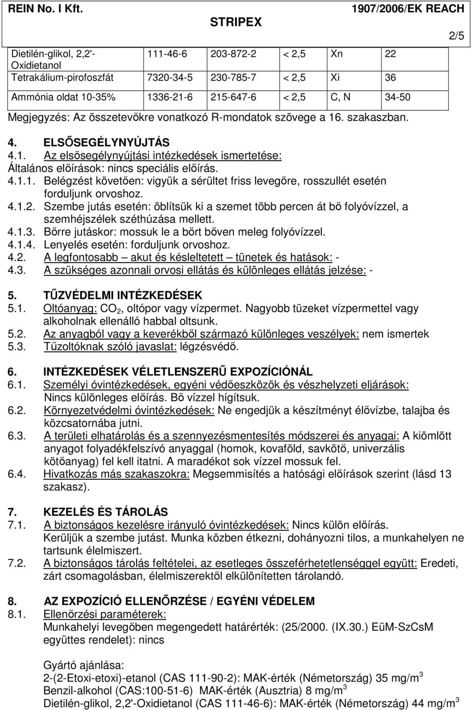 4.1.2. Szembe jutás esetén: öblítsük ki a szemet több percen át bı folyóvízzel, a szemhéjszélek széthúzása mellett. 4.1.3. Bırre jutáskor: mossuk le a bırt bıven meleg folyóvízzel. 4.1.4. Lenyelés esetén: forduljunk orvoshoz.