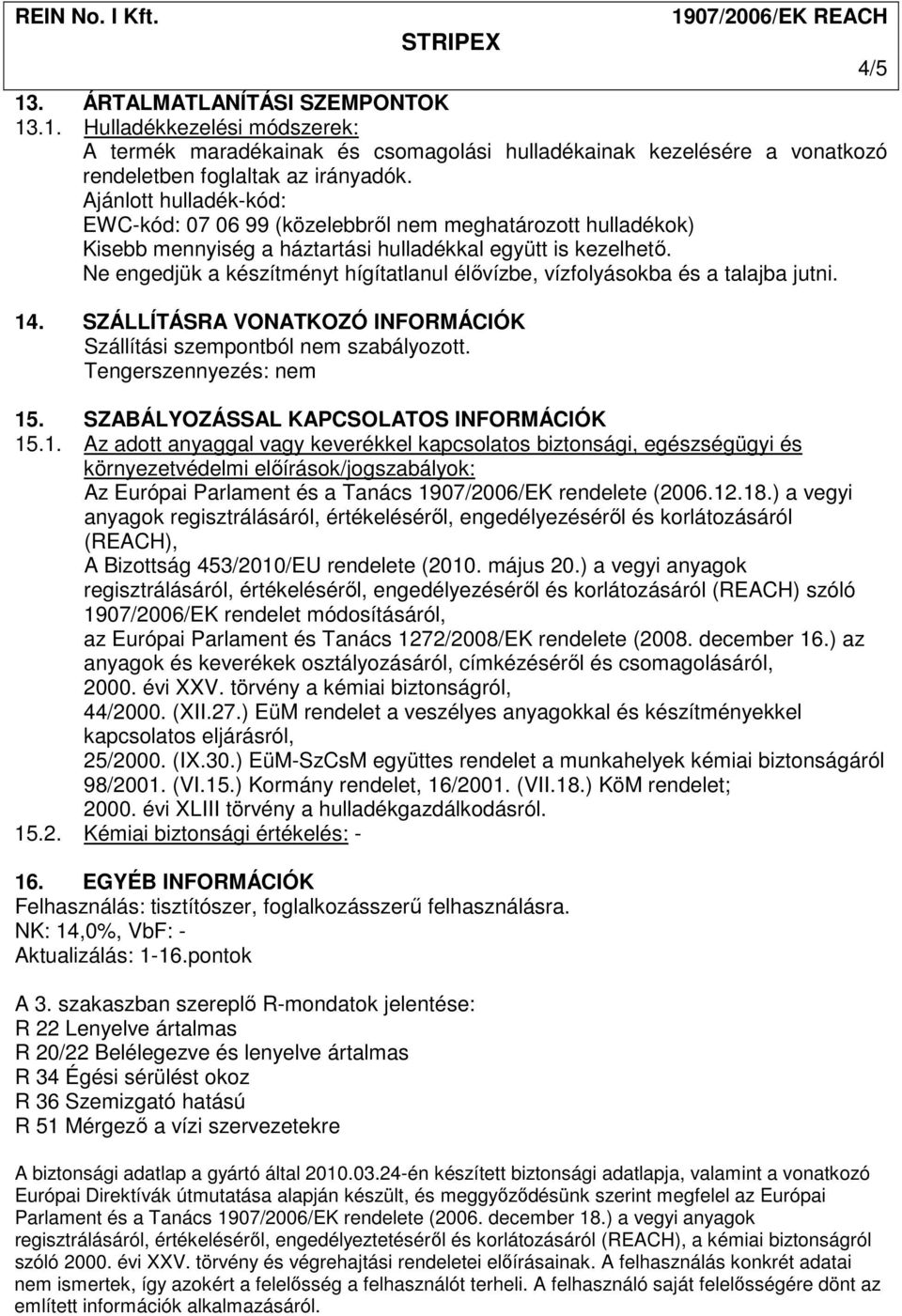 Ne engedjük a készítményt hígítatlanul élıvízbe, vízfolyásokba és a talajba jutni. 14. SZÁLLÍTÁSRA VONATKOZÓ INFORMÁCIÓK Szállítási szempontból nem szabályozott. Tengerszennyezés: nem 15.