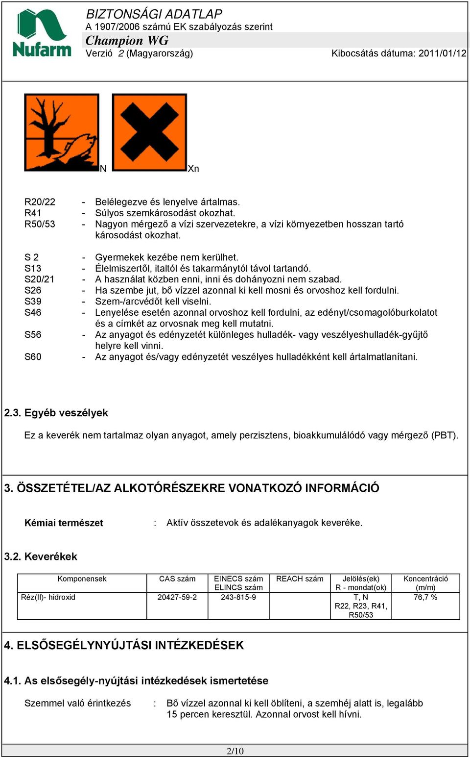 S26 - Ha szembe jut, bő vízzel azonnal ki kell mosni és orvoshoz kell fordulni. S39 - Szem-/arcvédőt kell viselni.