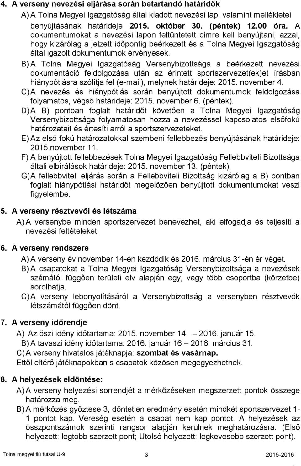 Megyei Igazgatóság Versenybizottsága a beérkezett nevezési dokumentáció feldolgozása után az érintett sportszervezet(ek)et írásban hiánypótlásra szólítja fel (e-mail), melynek határideje: 2015