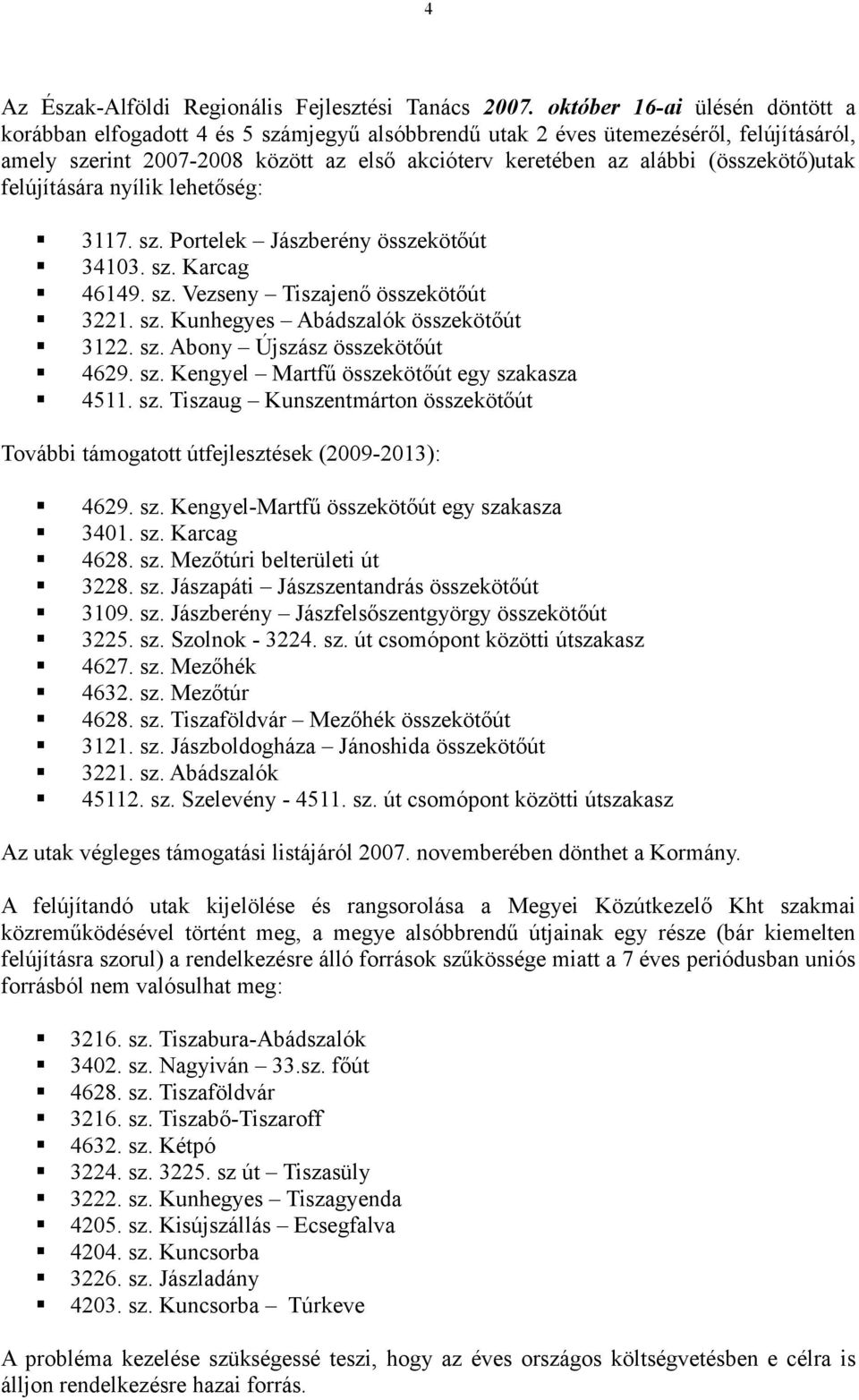 (összekötő)utak felújítására nyílk lehetőség: 3117. sz. Portelek Jászberény összekötőút 34103. sz. Karcag 46149. sz. Vezseny Tszajenő összekötőút 3221. sz. Kunhegyes Abádszalók összekötőút 3122. sz. Abony Újszász összekötőút 4629.