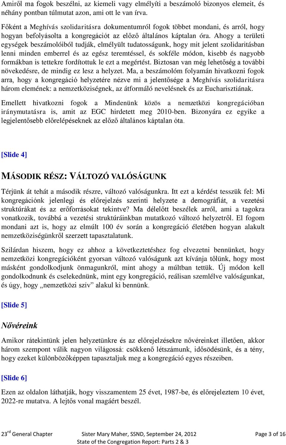 Ahogy a területi egységek beszámolóiból tudják, elmélyült tudatosságunk, hogy mit jelent szolidaritásban lenni minden emberrel és az egész teremtéssel, és sokféle módon, kisebb és nagyobb formákban