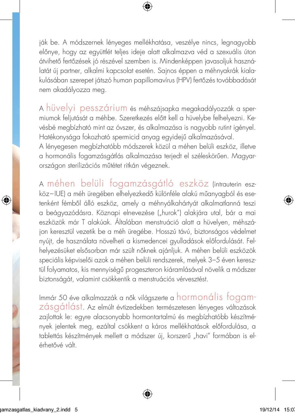 A hüvelyi pesszárium és méhszájsapka megakadályozzák a spermiumok feljutását a méhbe. Szeretkezés előtt kell a hüvelybe felhelyezni.