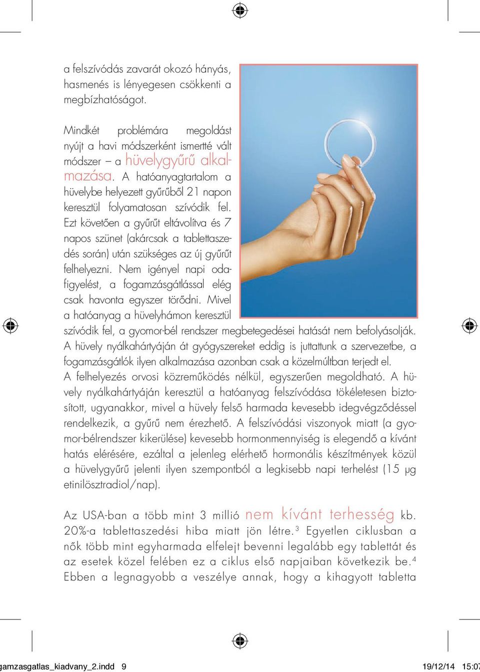 Ezt követően a gyűrűt eltávolítva és 7 napos szünet (akárcsak a tablettaszedés során) után szükséges az új gyűrűt felhelyezni.