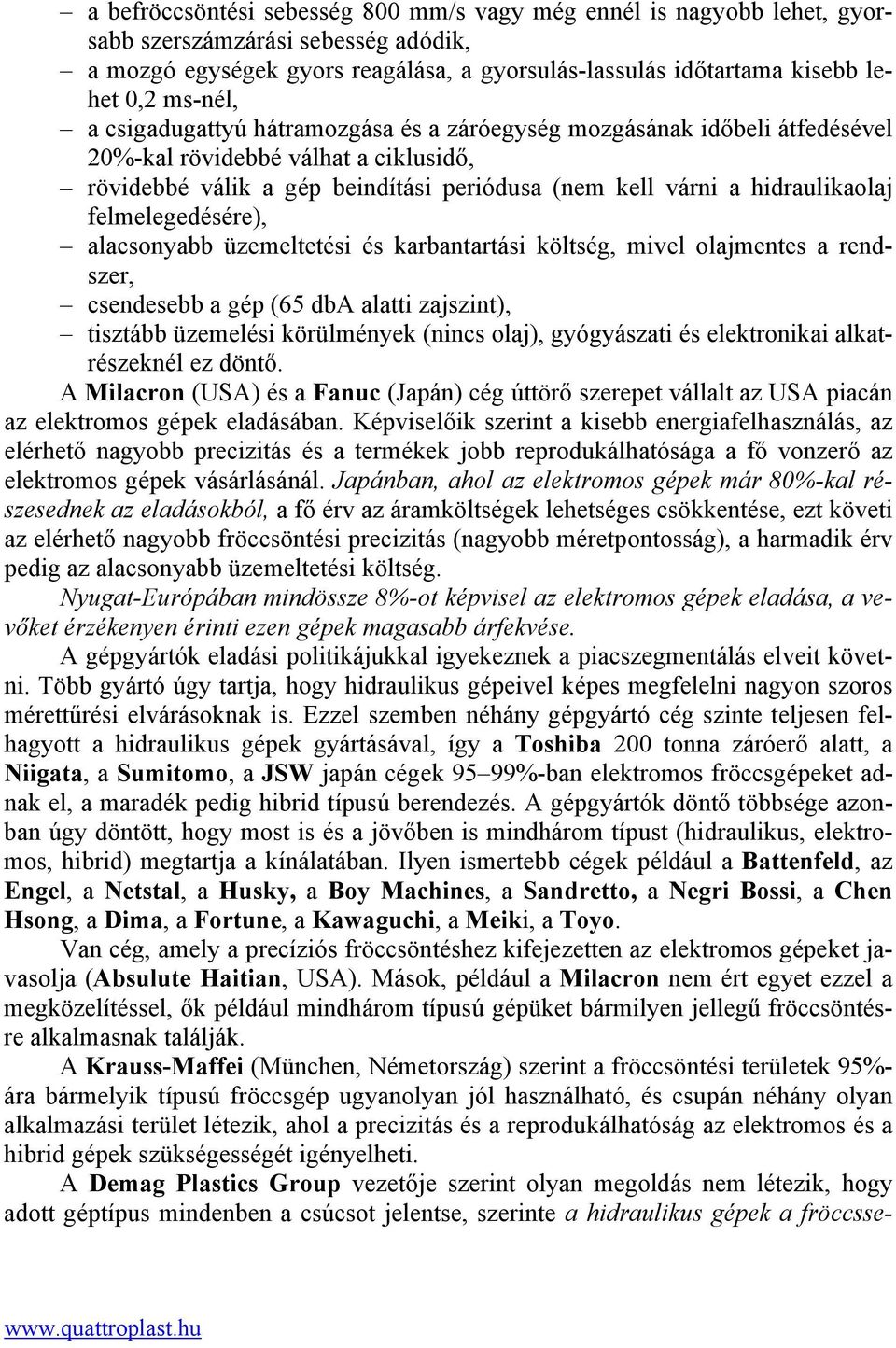 felmelegedésére), alacsonyabb üzemeltetési és karbantartási költség, mivel olajmentes a rendszer, csendesebb a gép (65 dba alatti zajszint), tisztább üzemelési körülmények (nincs olaj), gyógyászati