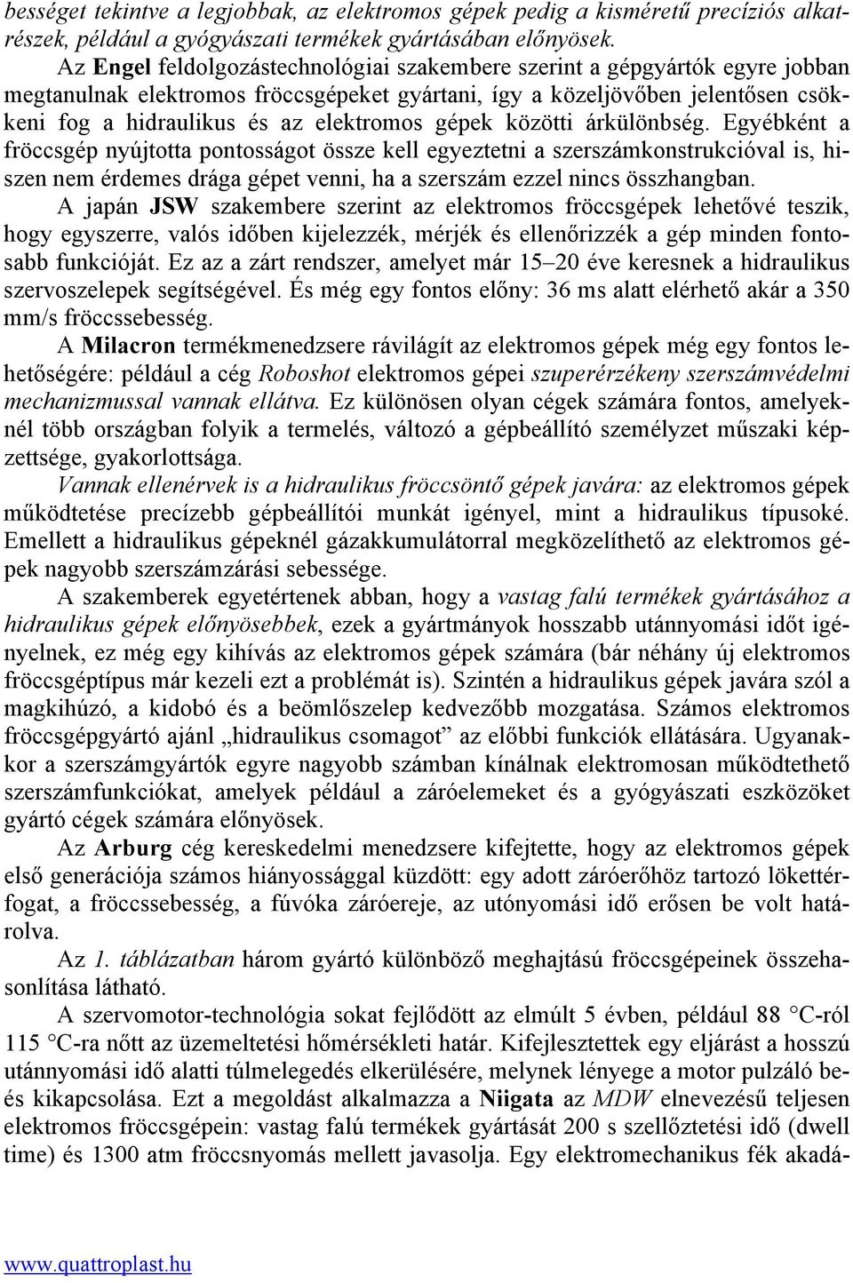 gépek közötti árkülönbség. Egyébként a fröccsgép nyújtotta pontosságot össze kell egyeztetni a szerszámkonstrukcióval is, hiszen nem érdemes drága gépet venni, ha a szerszám ezzel nincs összhangban.