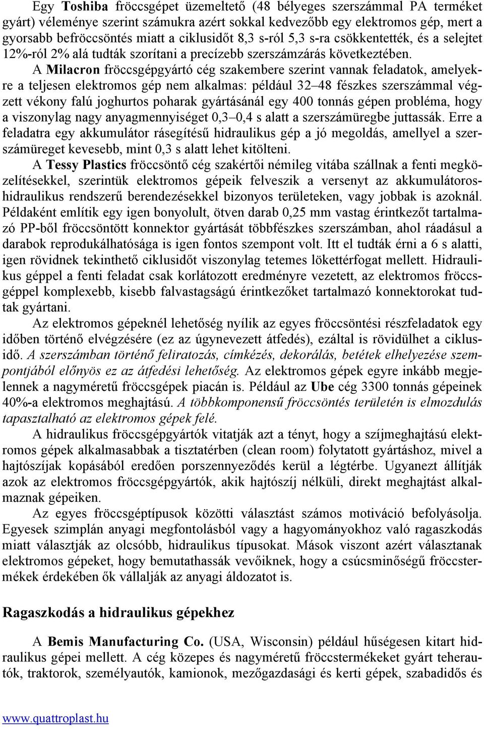 A Milacron fröccsgépgyártó cég szakembere szerint vannak feladatok, amelyekre a teljesen elektromos gép nem alkalmas: például 32 48 fészkes szerszámmal végzett vékony falú joghurtos poharak